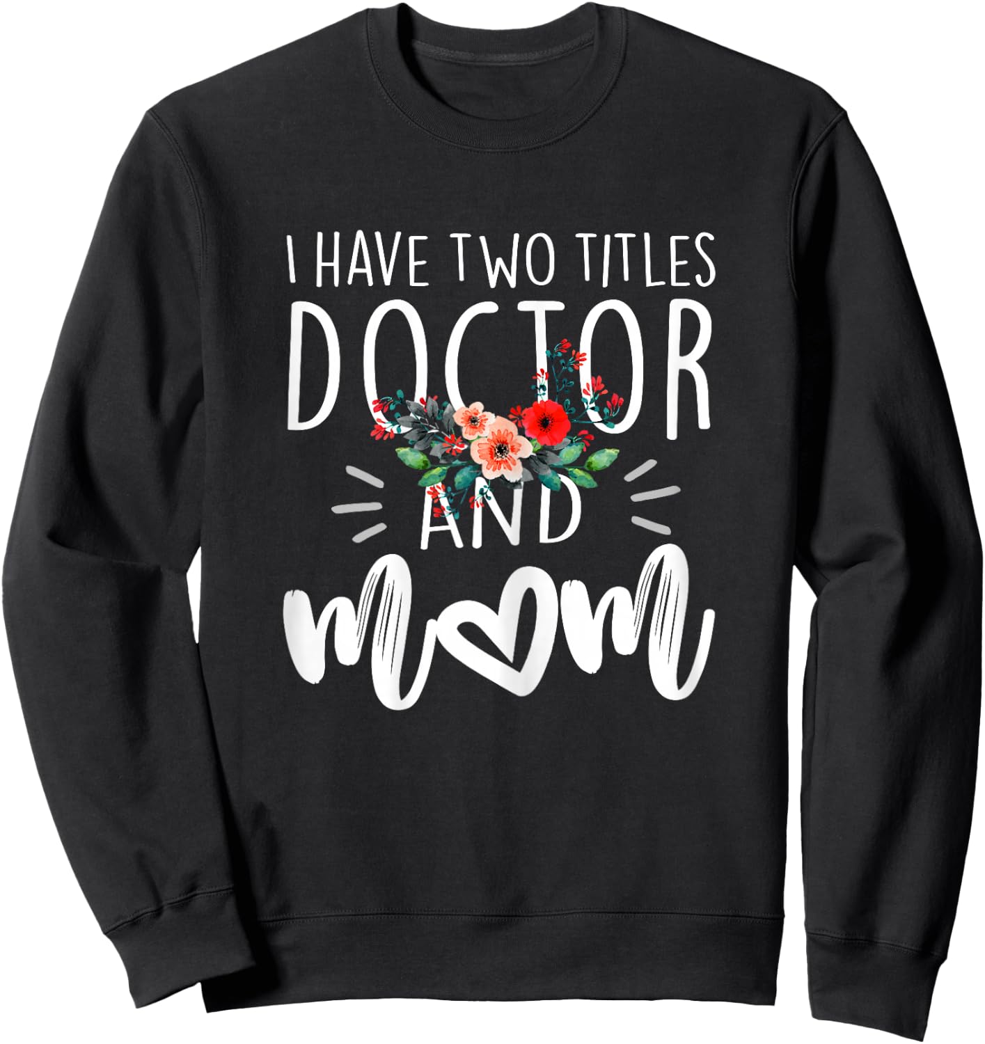 I have two titles Doctor and Mom I rock them both Floral Sweatshirt - Sweatshirt | Black