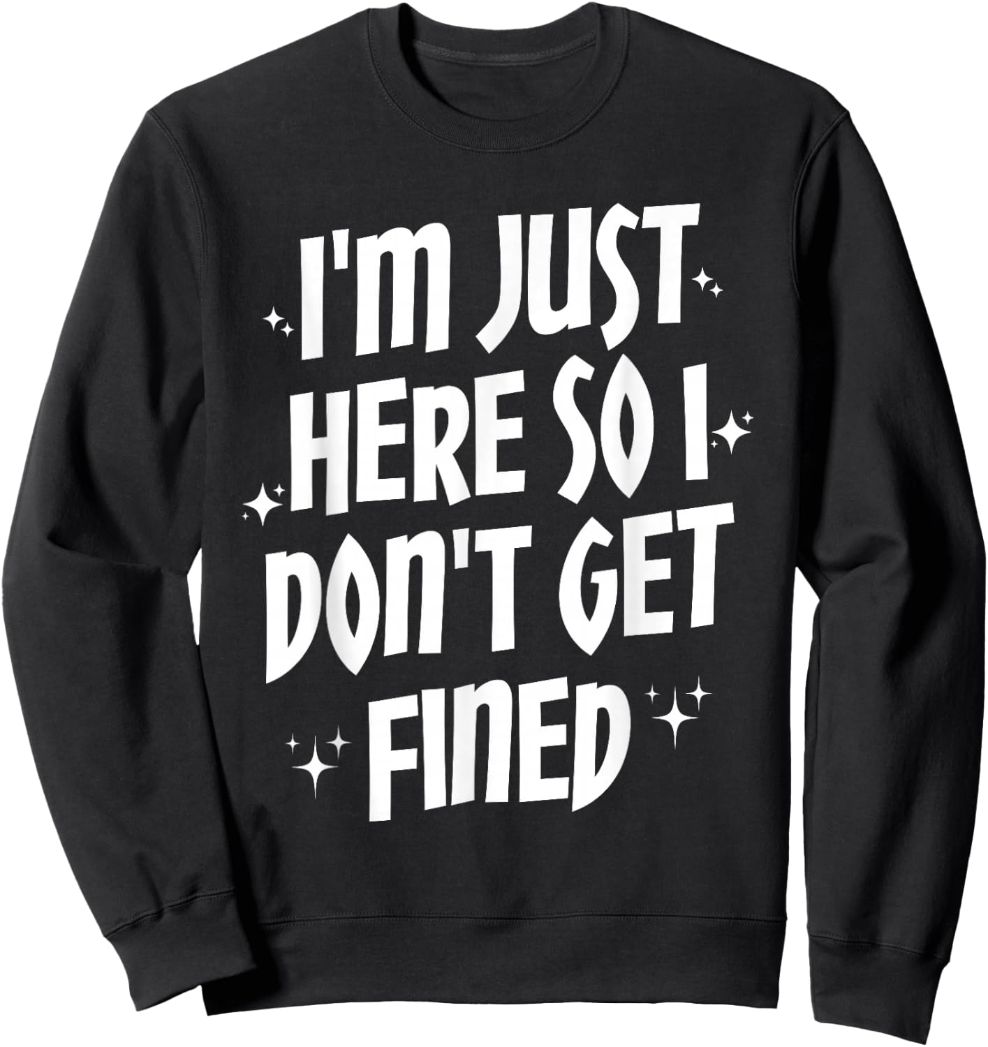 I'm Just Here So I Don't Get Fined Sweatshirt - Sweatshirt | Black