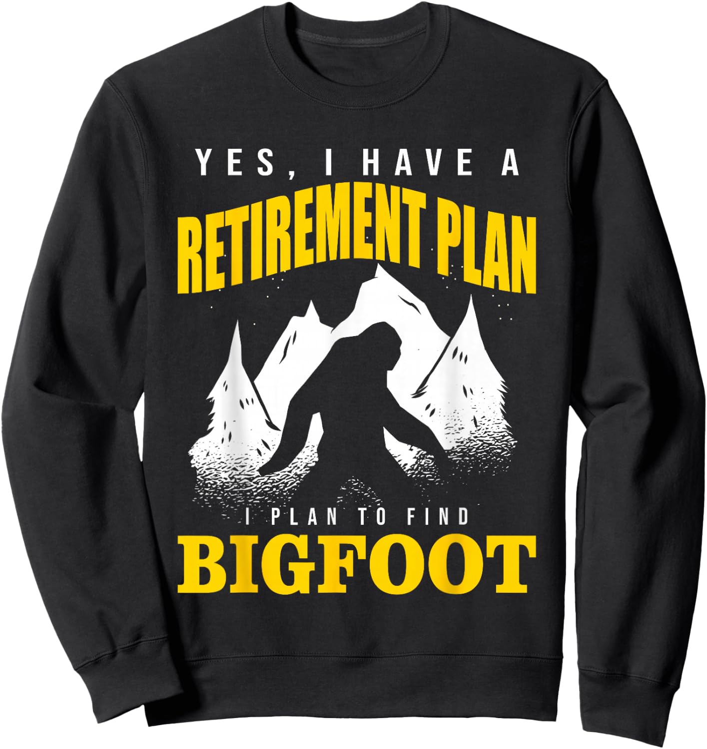 Yes, I Have A Retirement Plan I Plan To Find Bigfoot Sweatshirt - Sweatshirt | Black