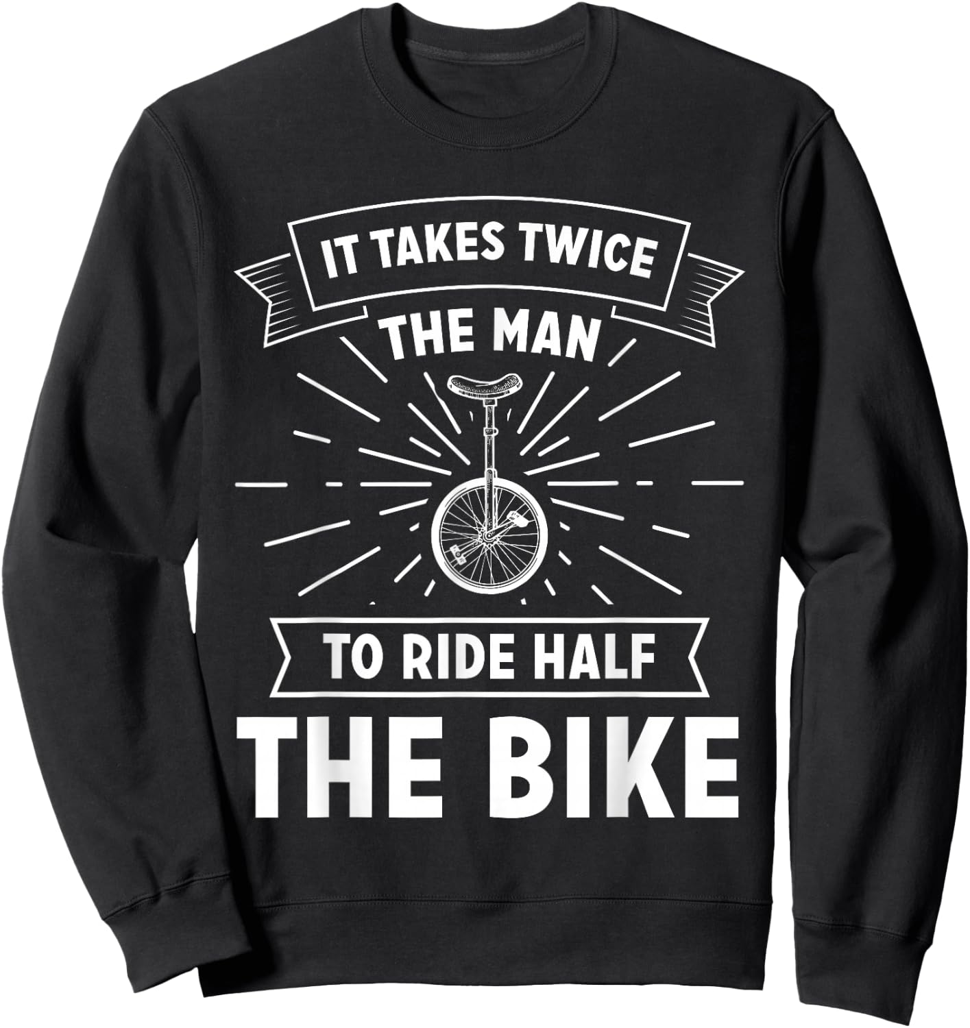 Unicycle Pedal It Takes Twice The Man To Ride Half The Bike Sweatshirt - Sweatshirt | Black