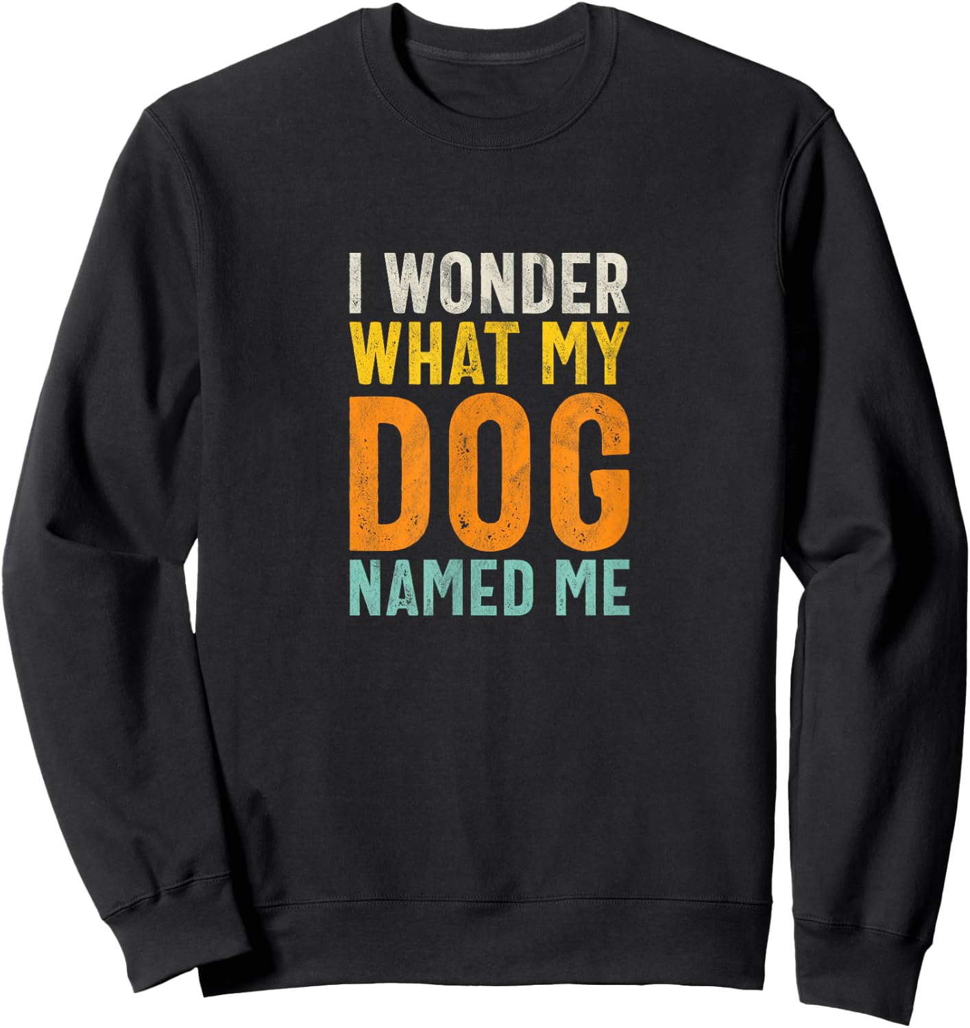 I Wonder What My Dog Named Me - Distressed Funny Dog Lover Sweatshirt - Sweatshirt | Black