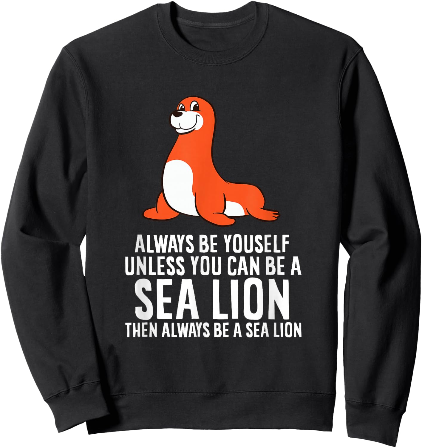 Funny Sea Lion Be Yourself Unless You Can Be A Sea Lion Sweatshirt - Sweatshirt | Black