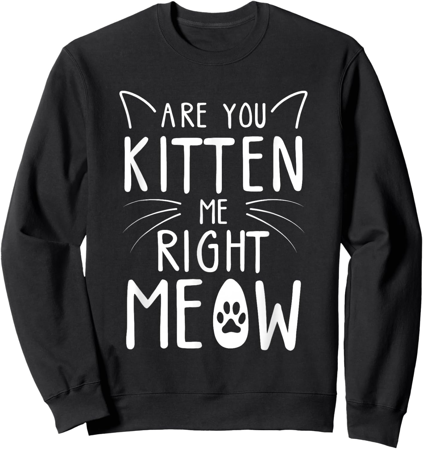 Are You Kitten Me Right Meow - Funny Cat Lover Kitten Kitty Sweatshirt - Sweatshirt | Black