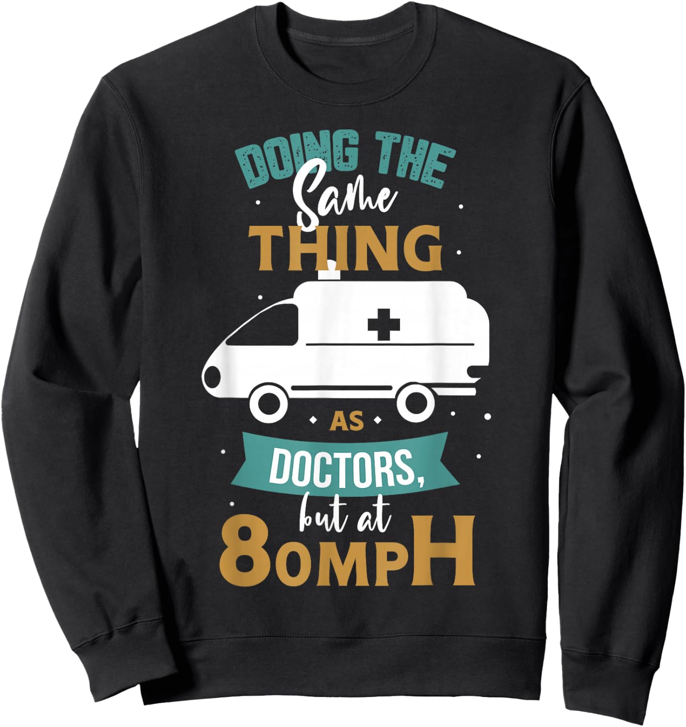 Doing the same thing as doctors but at 80mph Medical EMS EMT Sweatshirt - Sweatshirt | Black