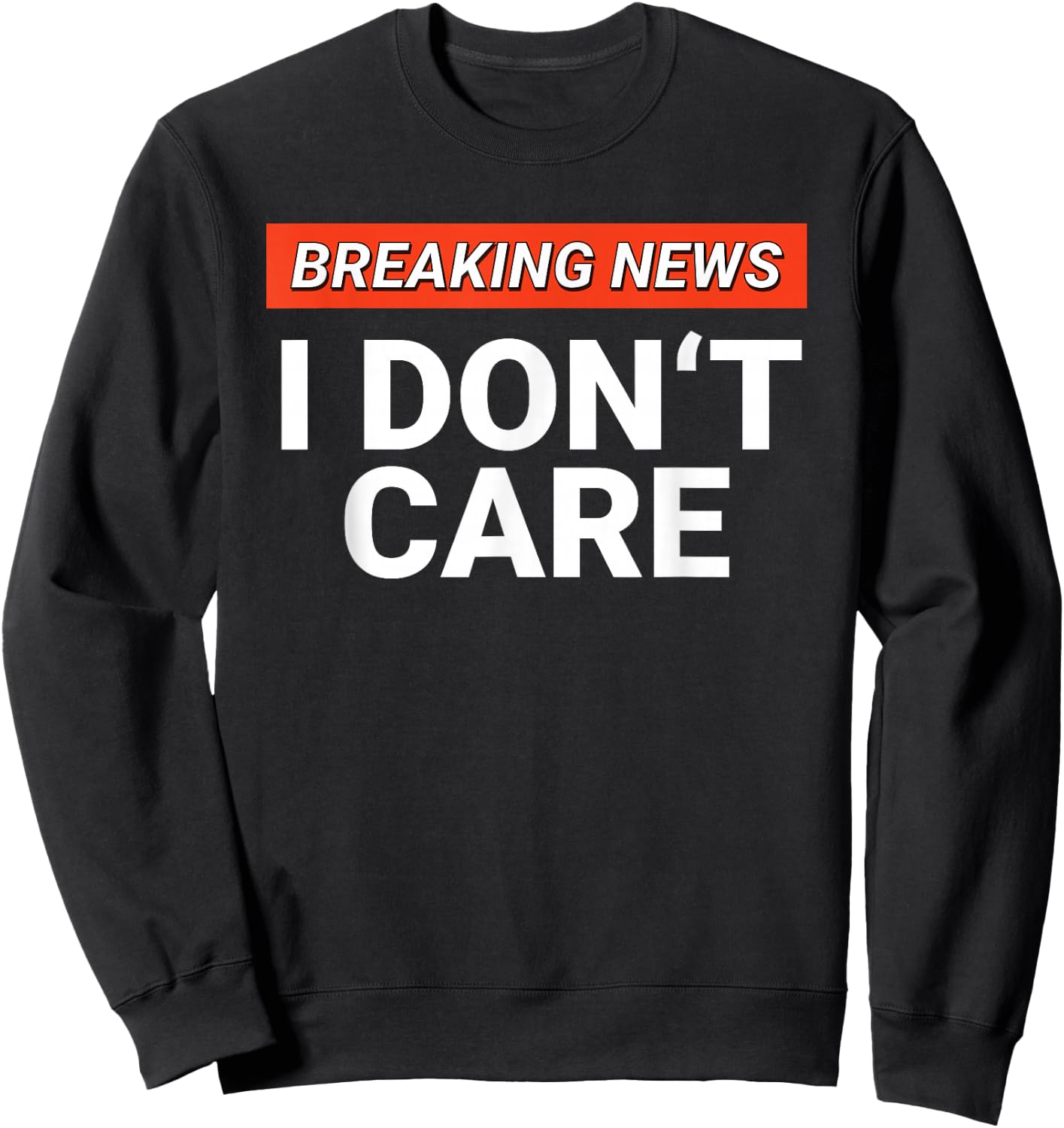 Funny Breaking News I Don't Care Sarcasm Humor Sarcastic Sweatshirt - Sweatshirt | Black