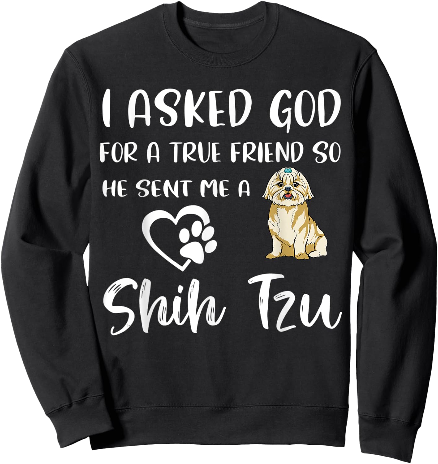 I Asked God For A True Friend So He Sent Me A Shih Tzu Sweatshirt - Sweatshirt | Black