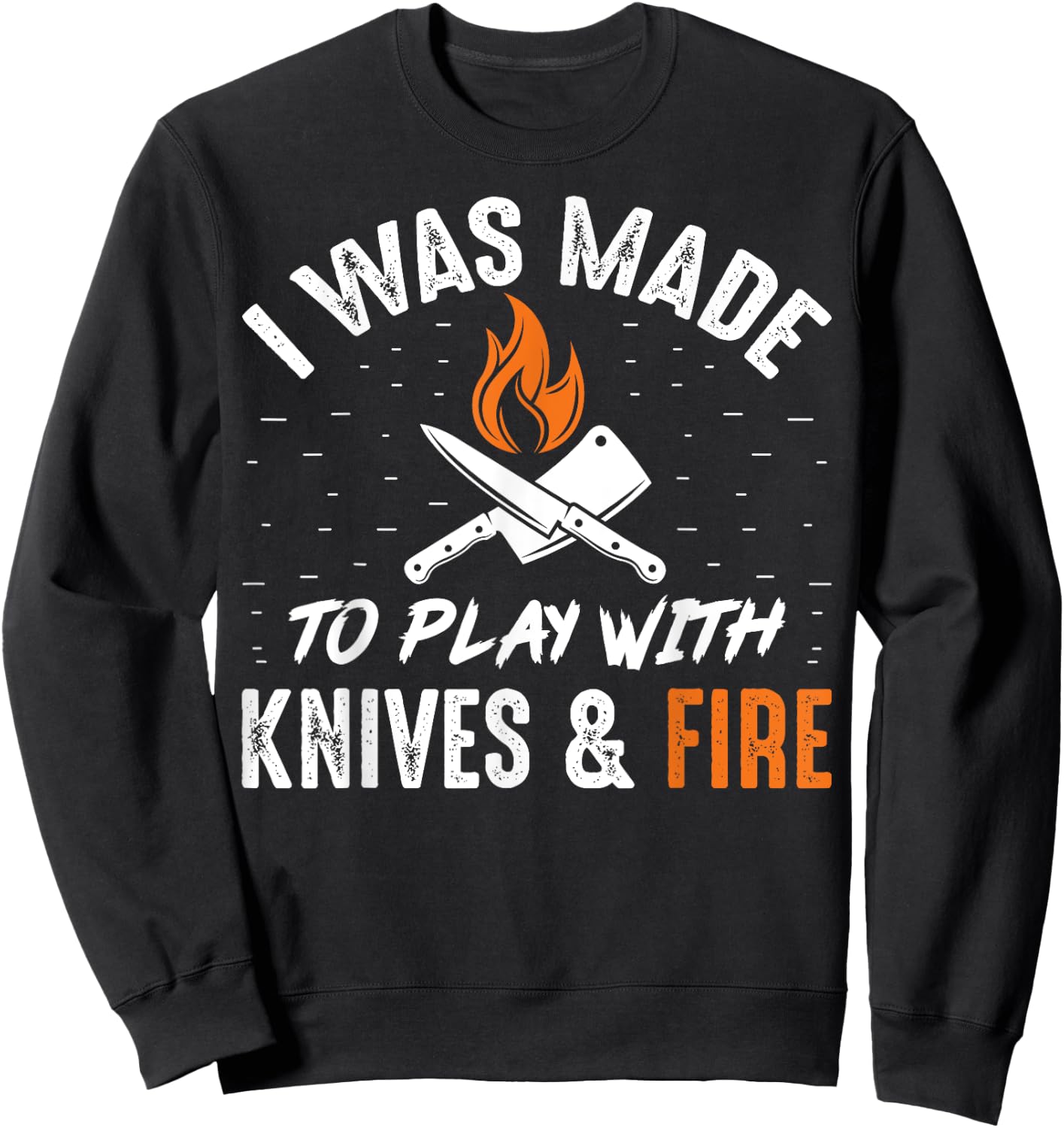 Culinary I Was Made To Play With Knives And Fire Chefs Cooks Sweatshirt - Sweatshirt | Black