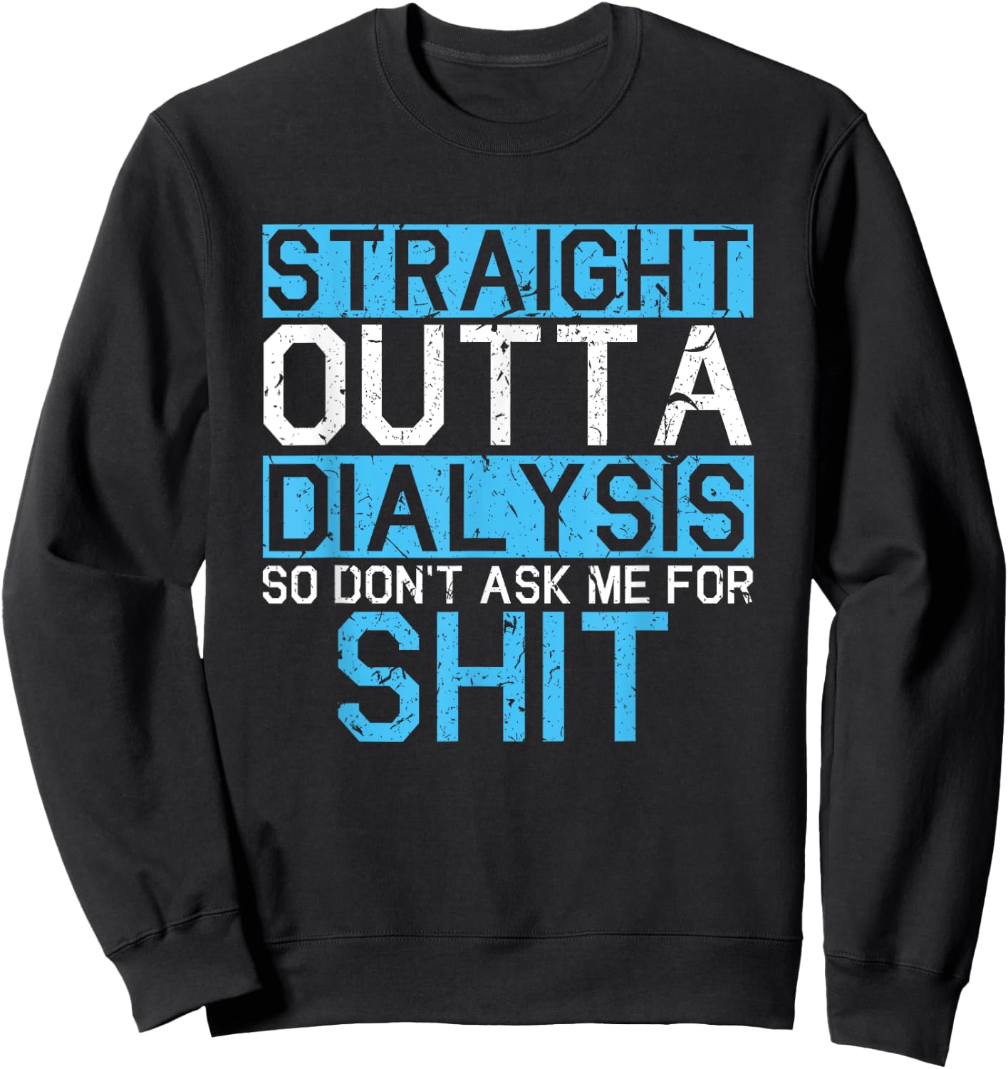 Straight Outta Dialysis So Don't Ask For Shit Patient Gift Sweatshirt - Sweatshirt | Black