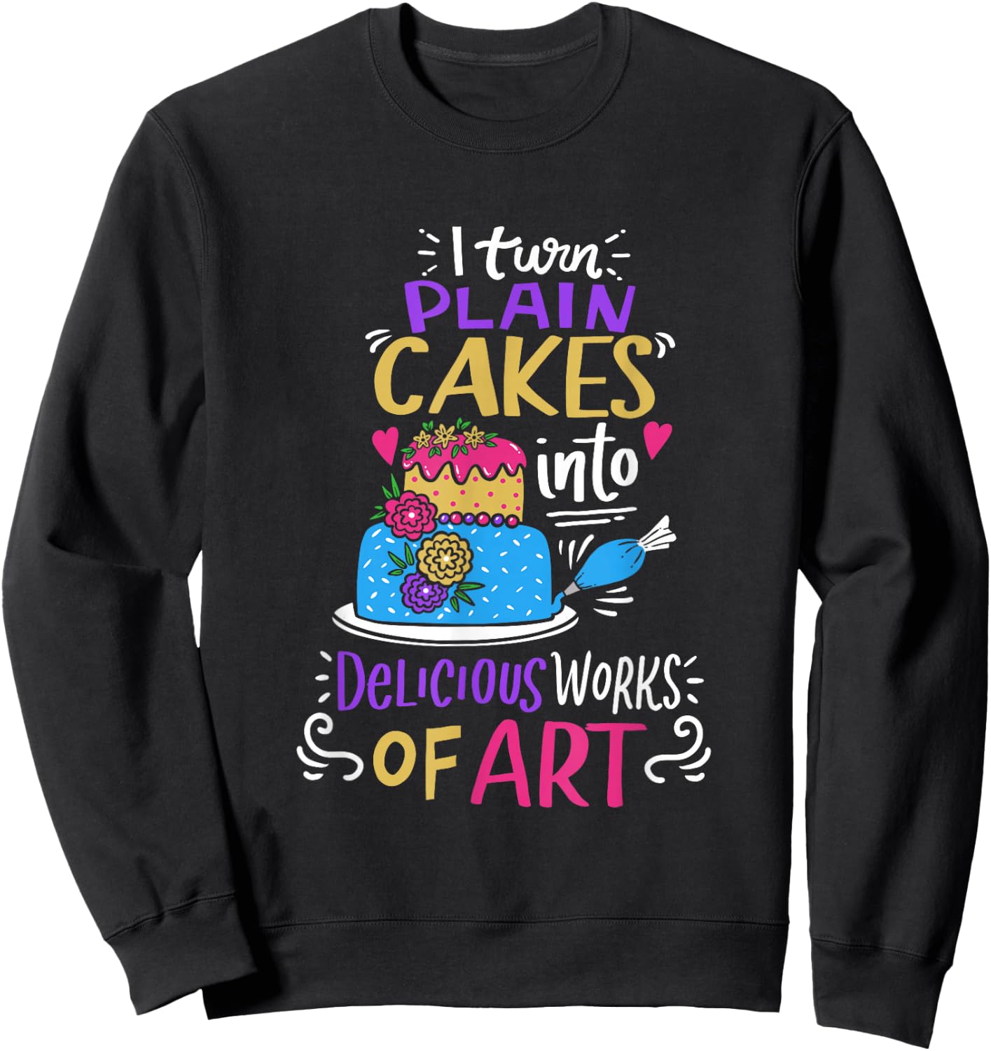 I Turn Plain Cakes Into Delicious Work Of Art Cake Decorator Sweatshirt - Sweatshirt | Black