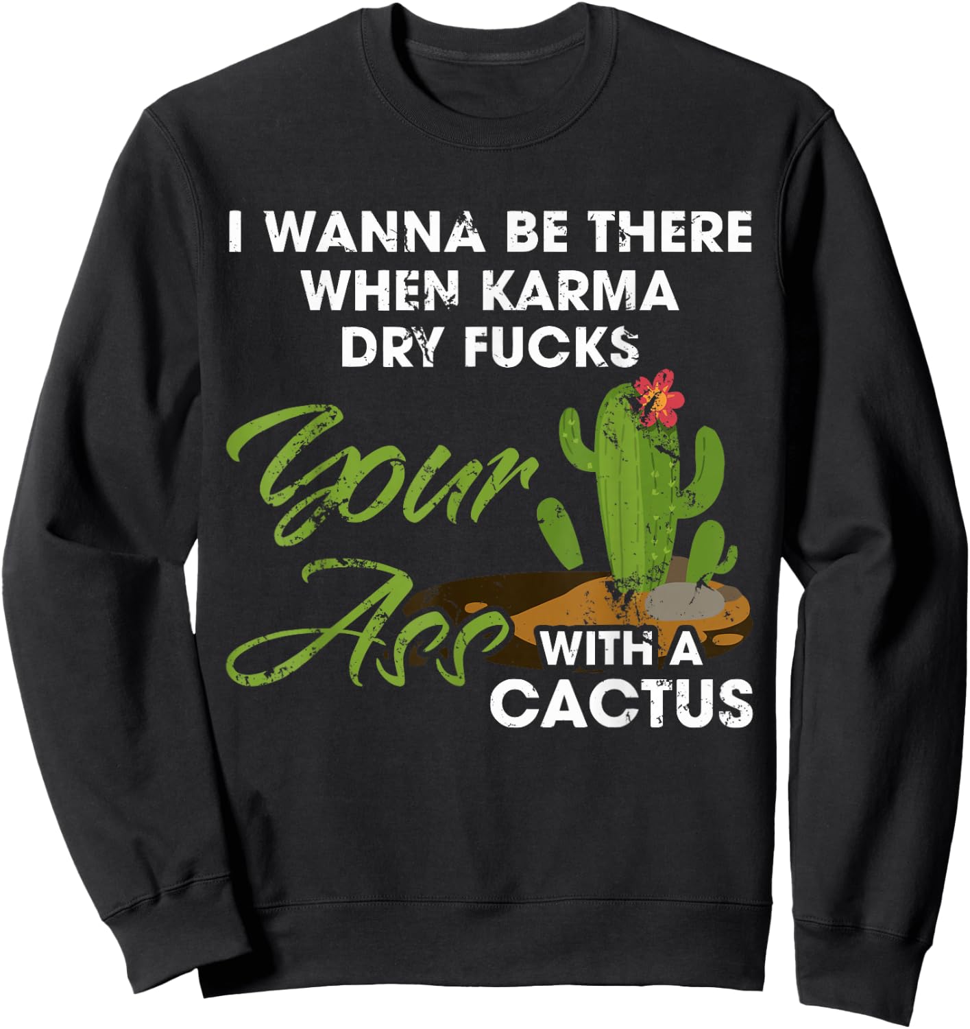 I Wanna Be There When Karma Dry Fucks Your Ass With A Cactus Sweatshirt - Sweatshirt | Black