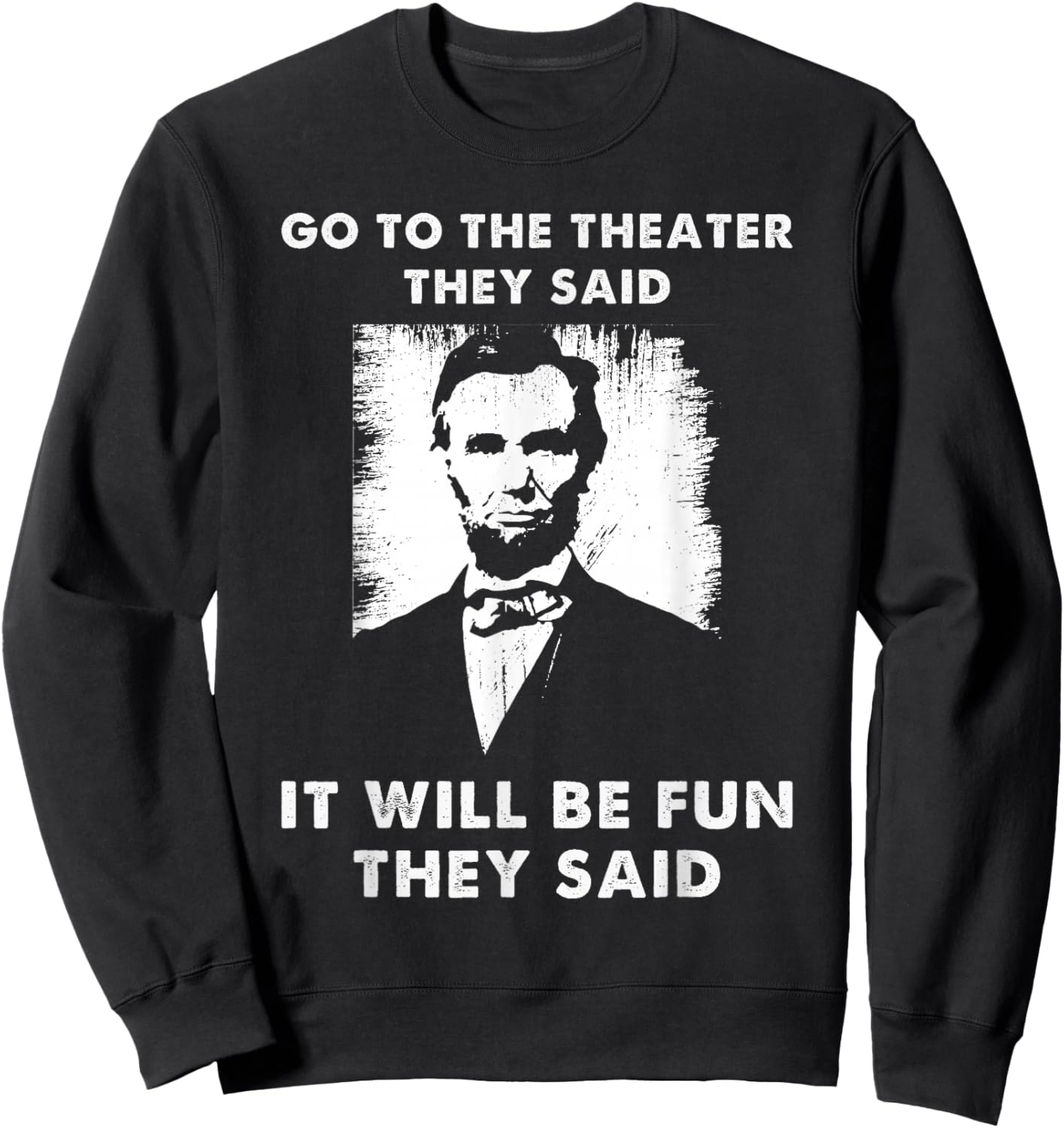 Go To The Theater They Said Funny Abraham Lincoln Sweatshirt - Sweatshirt | Black
