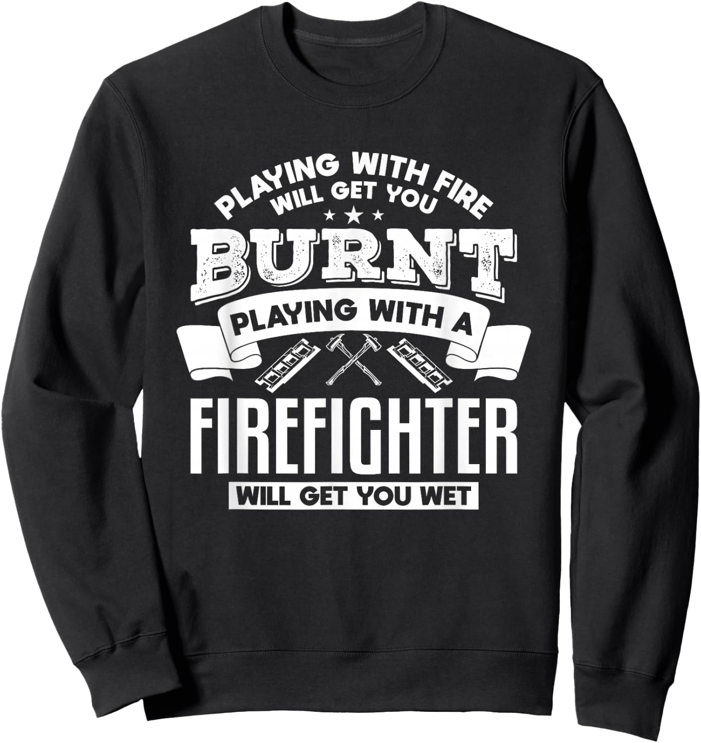 Playing With Fire Will Get You Burnt Funny Firefighter Sweatshirt - Sweatshirt | Black