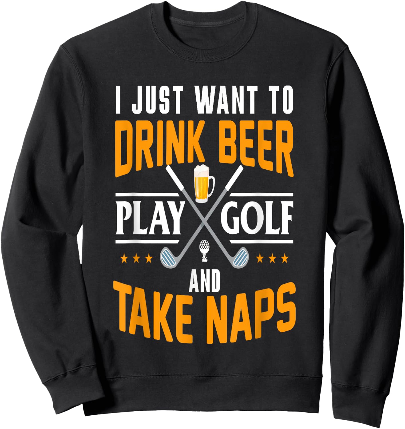 I Just Want To Drink Beer Play Golf And Take Naps Funny Sweatshirt - Sweatshirt | Black