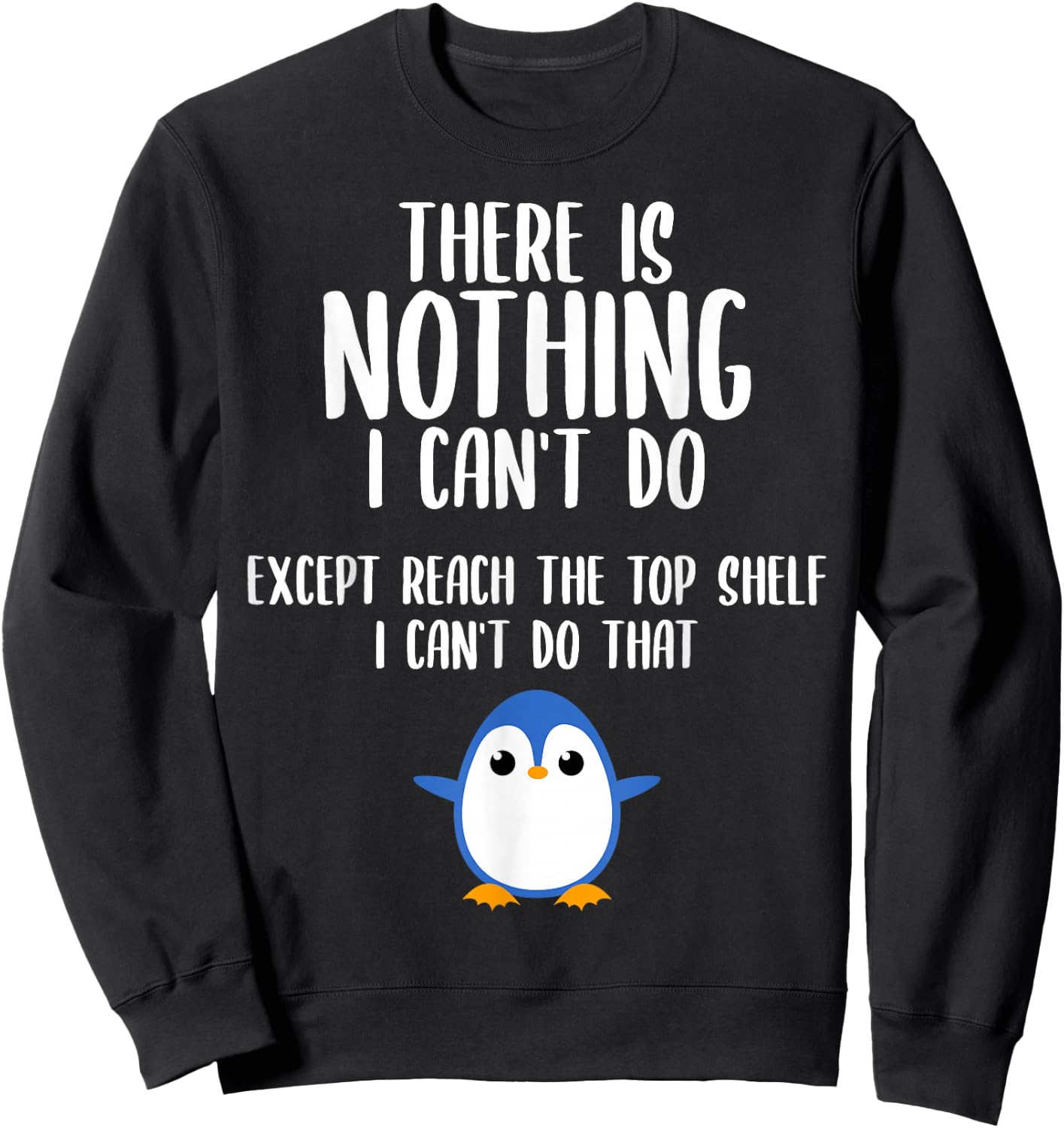 Funny There Is Nothing I Can't Do Except Reach The Top Shelf Sweatshirt - Sweatshirt | Black