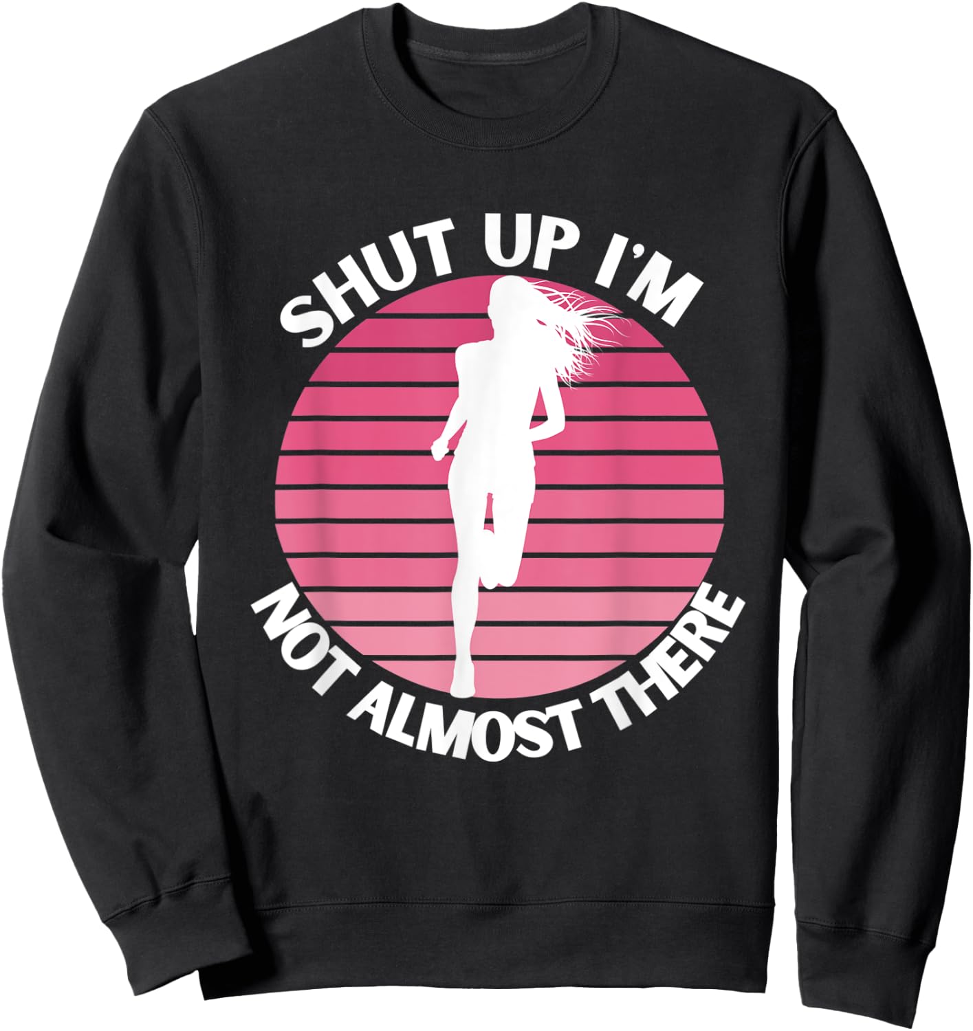 Running Shut Up I'm Not Almost There Cross Country Marathon Sweatshirt - Sweatshirt | Black