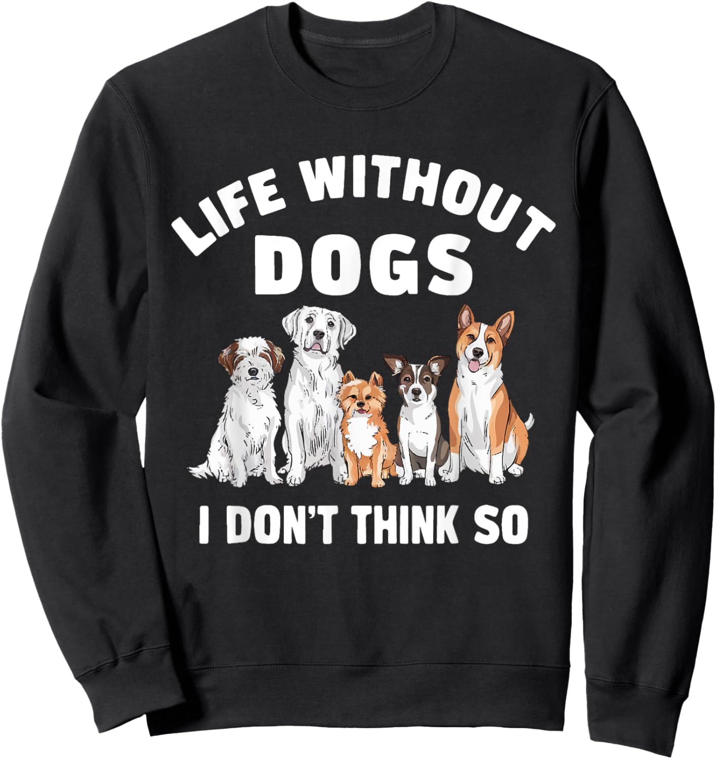 Life Without Dogs I Don't Think So Dog Lover Sweatshirt - Sweatshirt | Black