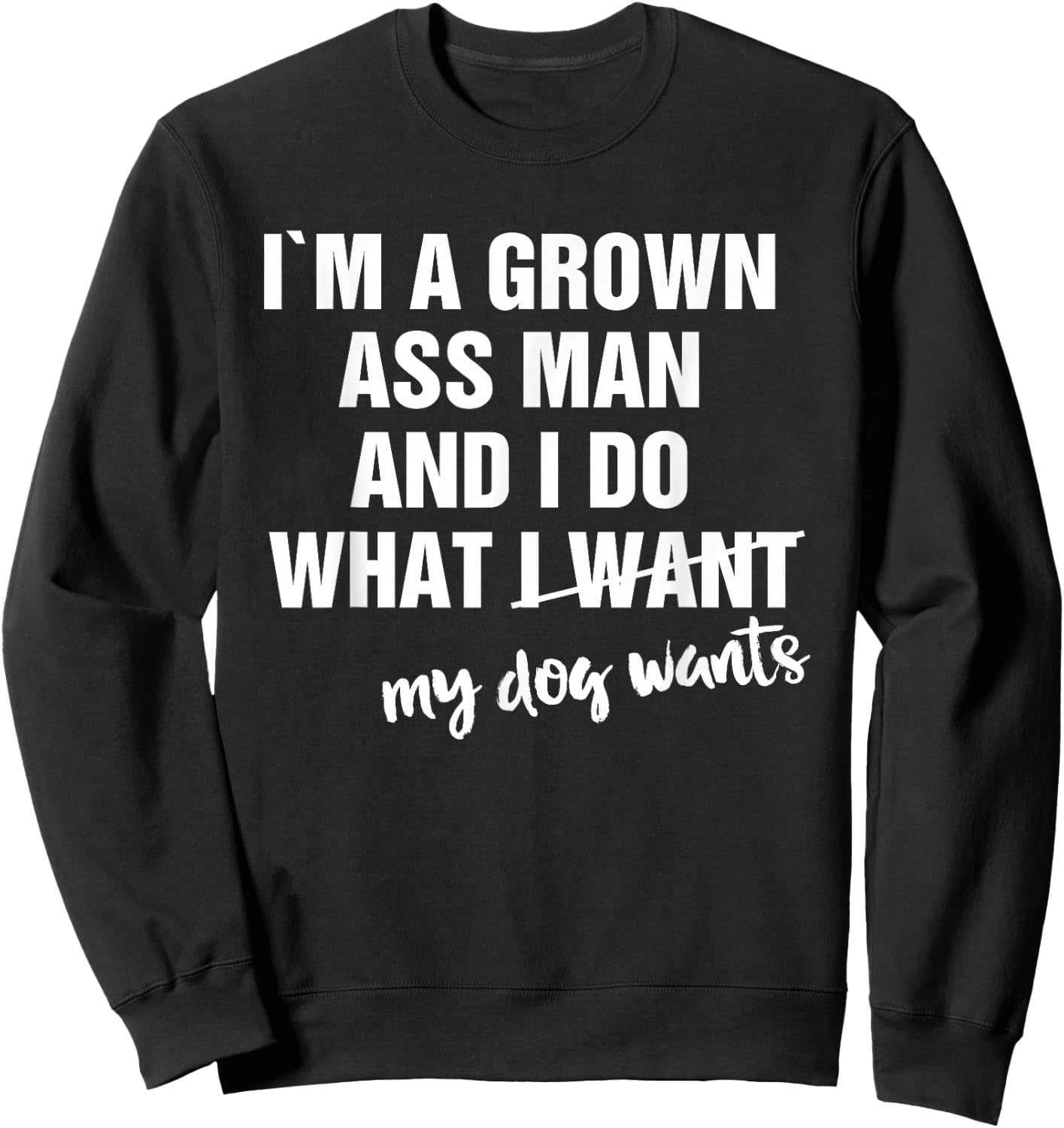 I'm a Grown Ass Man and I Do What My Dog Wants Funny Sweatshirt - Sweatshirt | Black