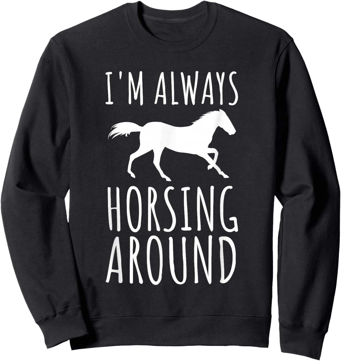 Horse Lover Pun I'm Always Horsing Around Funny Sweatshirt - Sweatshirt | Black