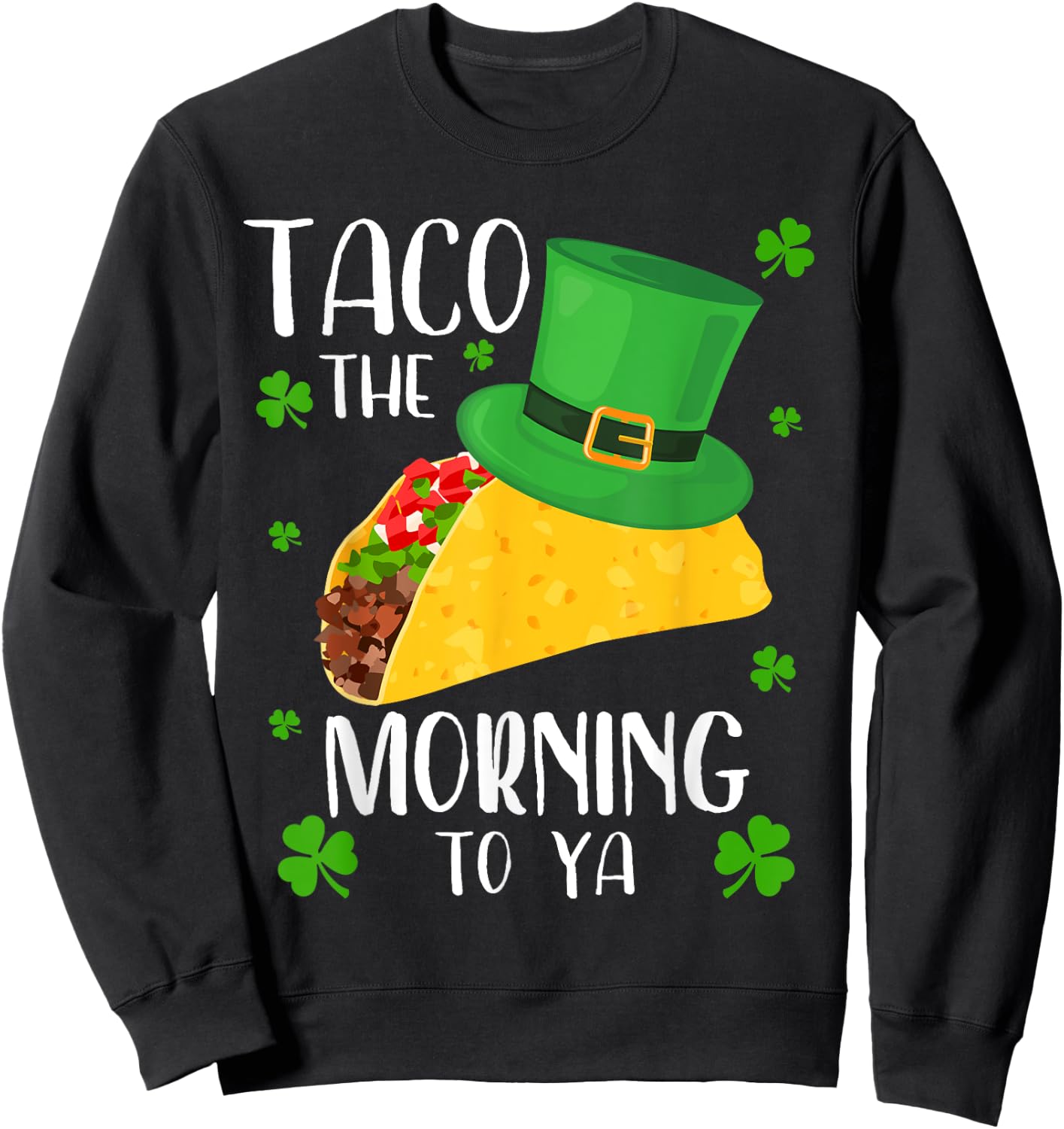 Taco the Morning To Ya Funny St Patrick's Day Taco Sweatshirt - Sweatshirt | Black