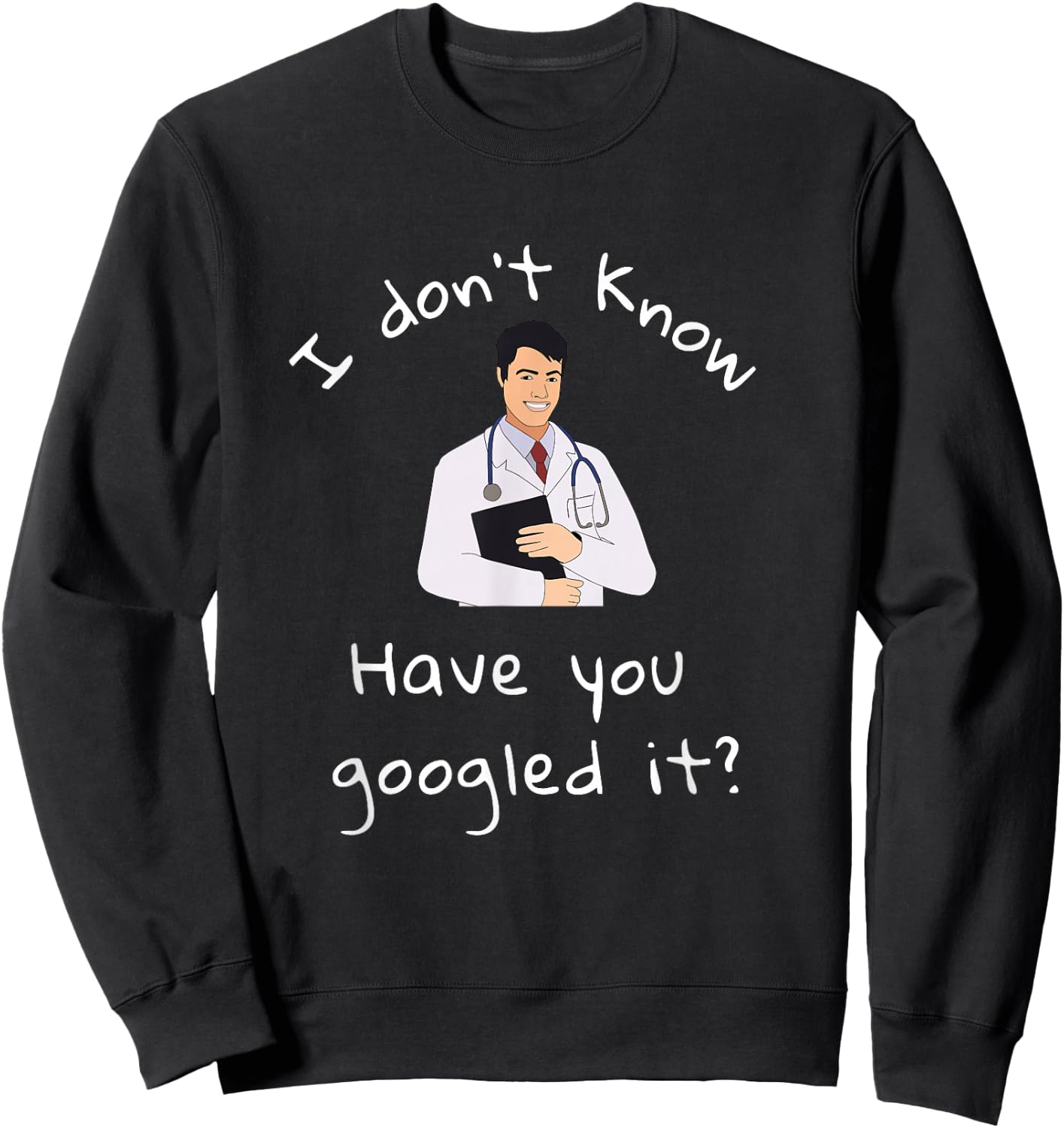 I Don't Know Have You Googled It Funny Doctor MD Sweatshirt - Sweatshirt | Black