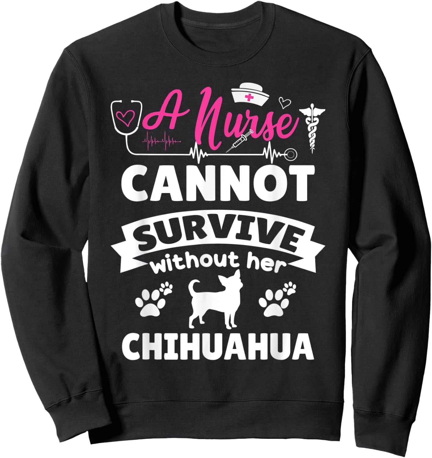 A nurse cannot survive without her chihuahua funny dog owner Sweatshirt - Sweatshirt | Black