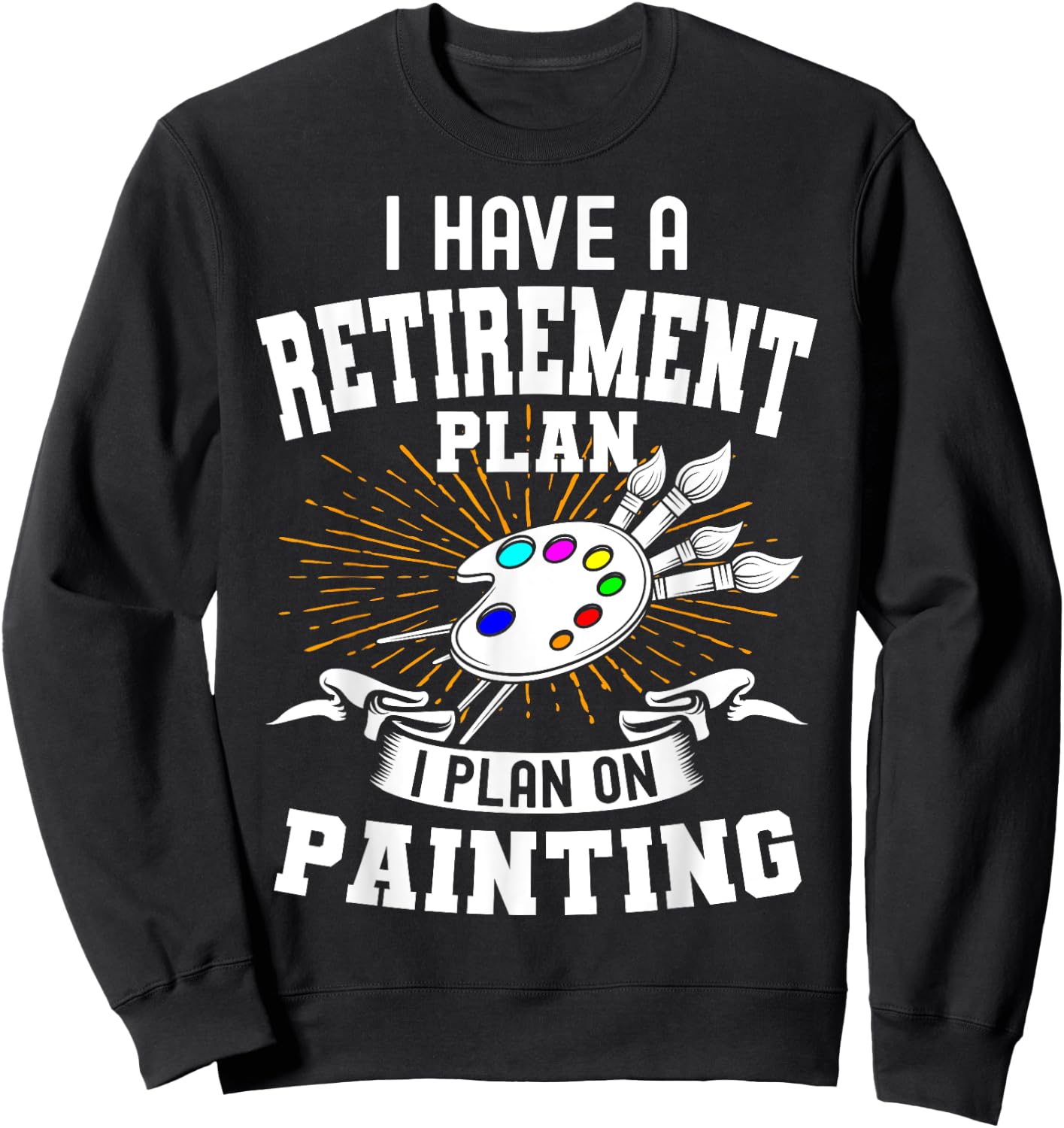 I Have A Retirement Plan Retiring Art Lover Painting Artist Sweatshirt - Sweatshirt | Black