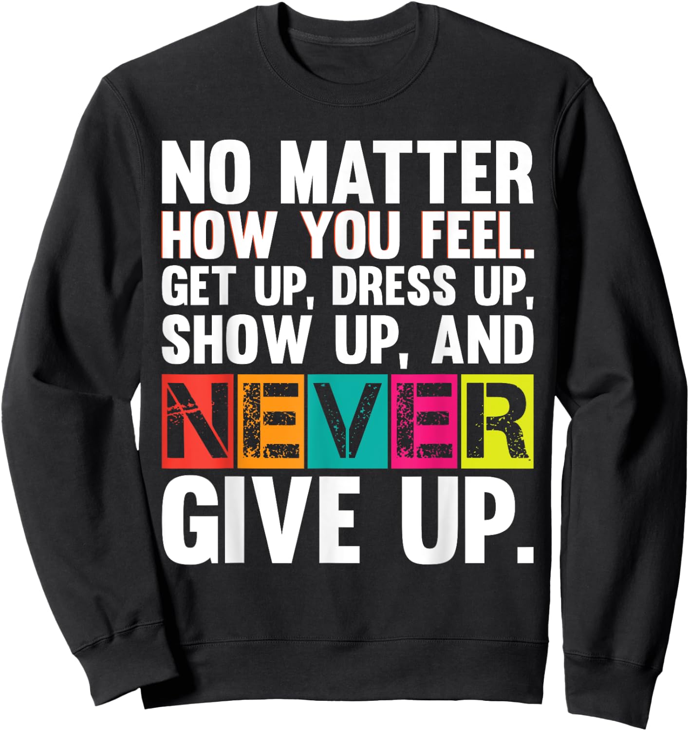 No Matter How You Feel Get Up Show Up Never Give Up Gym Gift Sweatshirt - Sweatshirt | Black