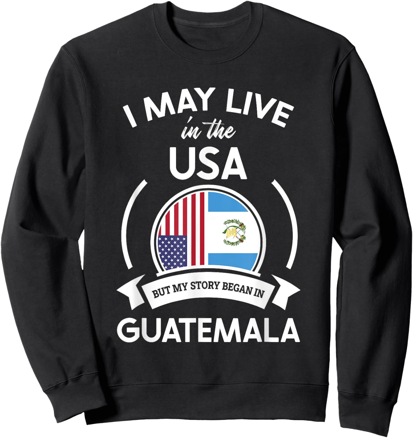 May Live in USA But My Story Began in Guatemala Flag Gift Sweatshirt - Sweatshirt | Black