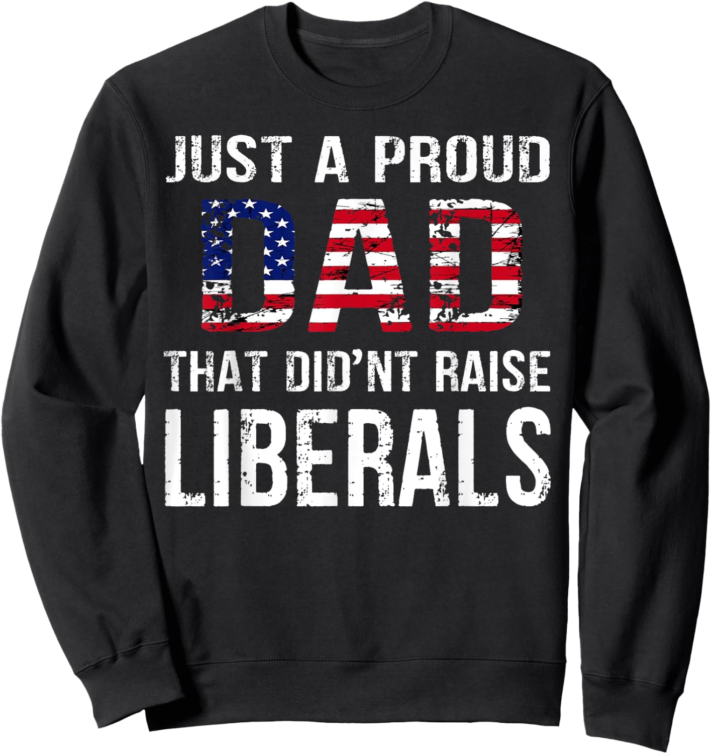 Men Just A Proud Dad That Didn't Raise Liberals Father's Day Sweatshirt - Sweatshirt | Black