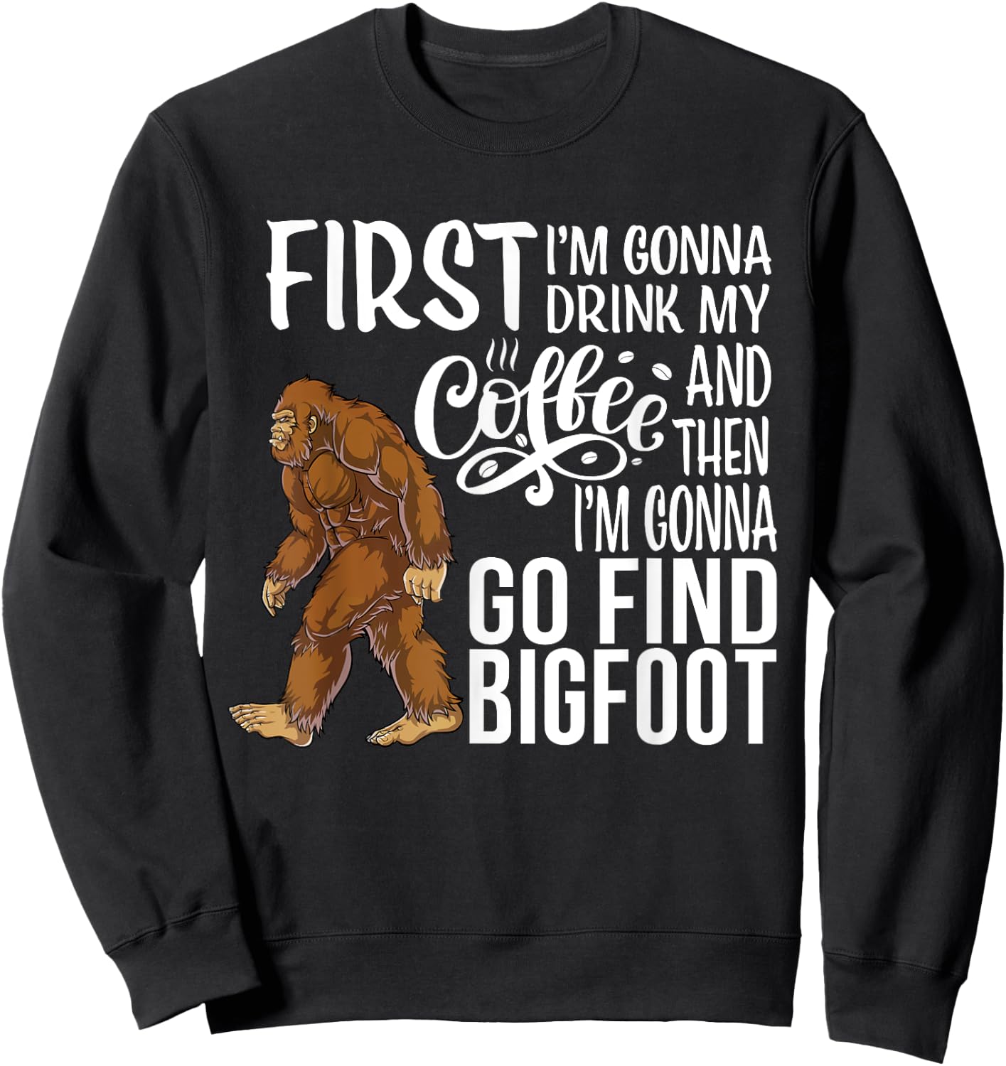 Bigfoot First I'm Gonna Drink My Coffee Then Find Bigfoot Sweatshirt - Sweatshirt | Black