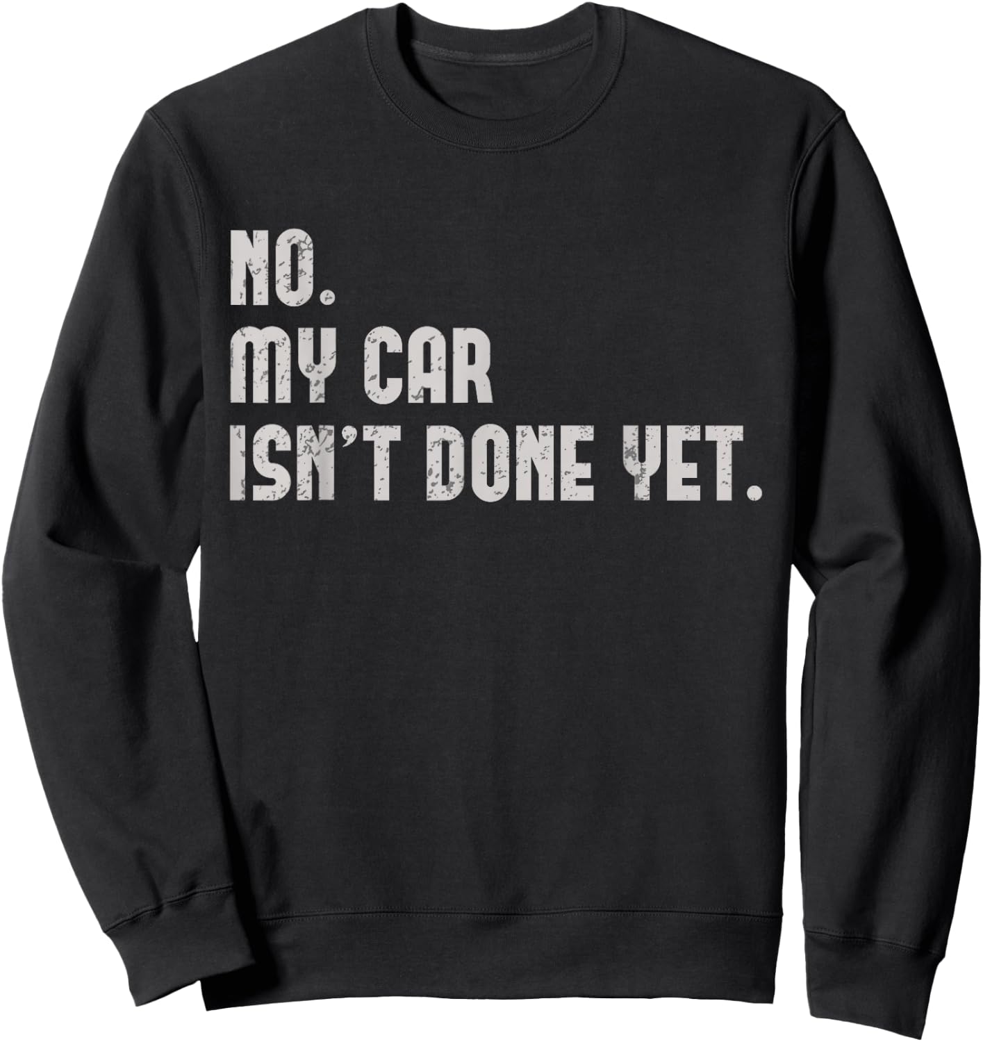 No, My Car Isn't Done Yet Funny Car Guy Car Mechanic Garage Sweatshirt - Sweatshirt | Black