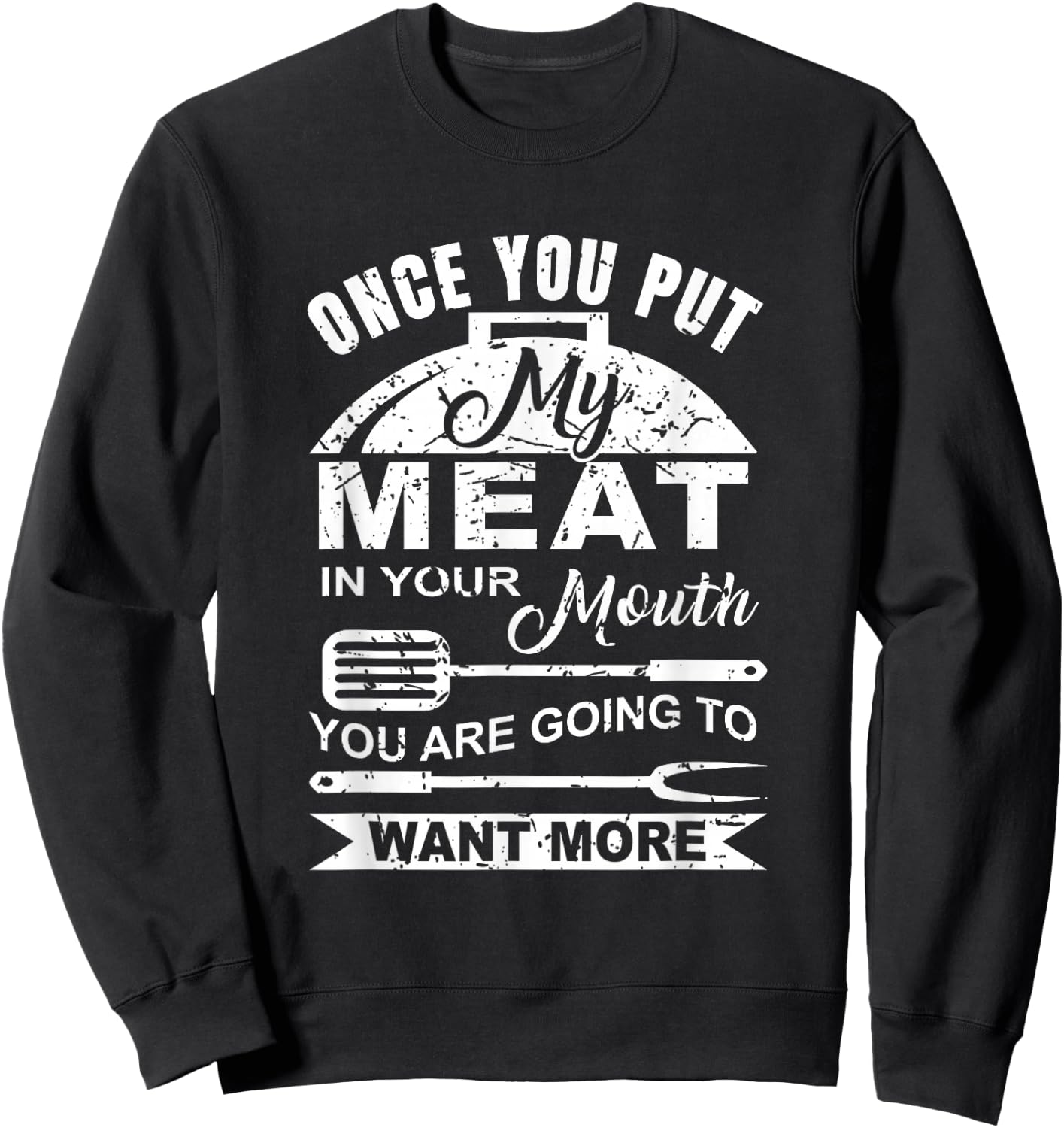 Once You Put My Meat In Your Mouth You Want More Sweatshirt - Sweatshirt | Black