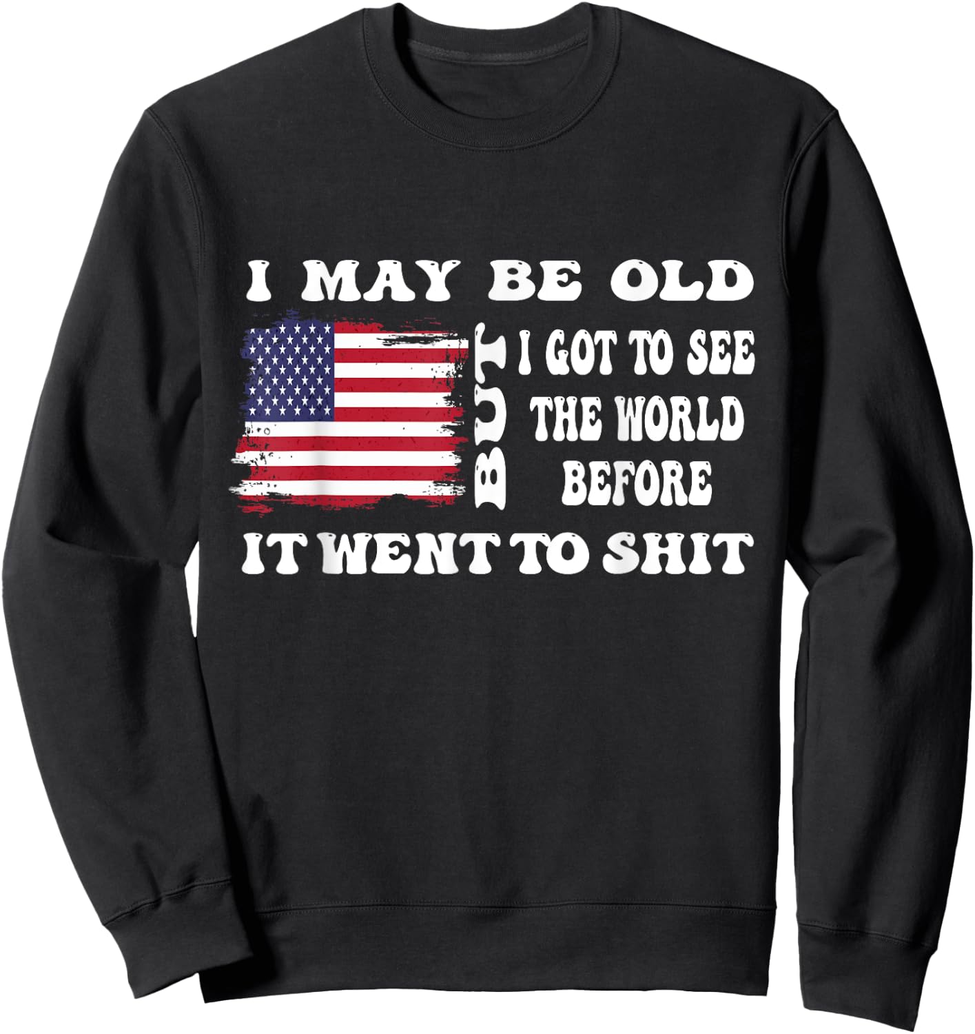 I May Be Old But Got To See The World Before It Went funny Sweatshirt - Sweatshirt | Black