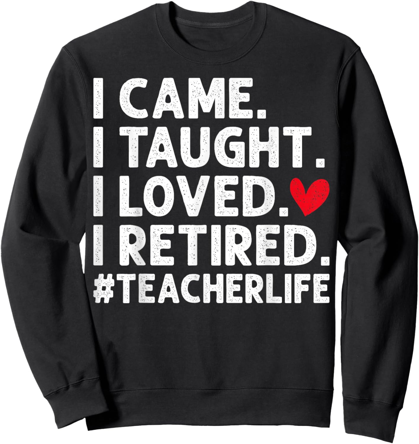 I Came I Taught I Loved I Retired Teacher Retirement Sweatshirt - Sweatshirt | Black