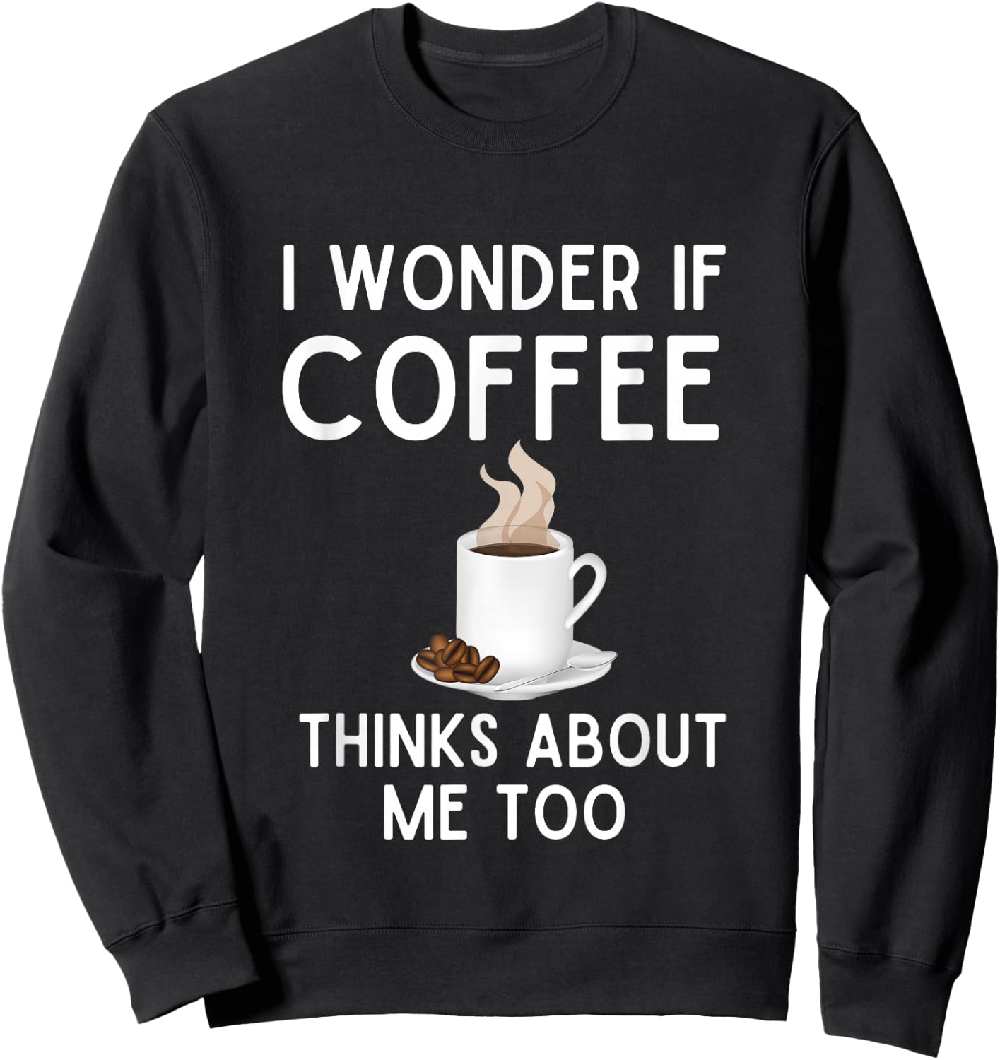 I Wonder If Coffee Thinks About Me Too Funny Coffee Humor Sweatshirt - Sweatshirt | Black