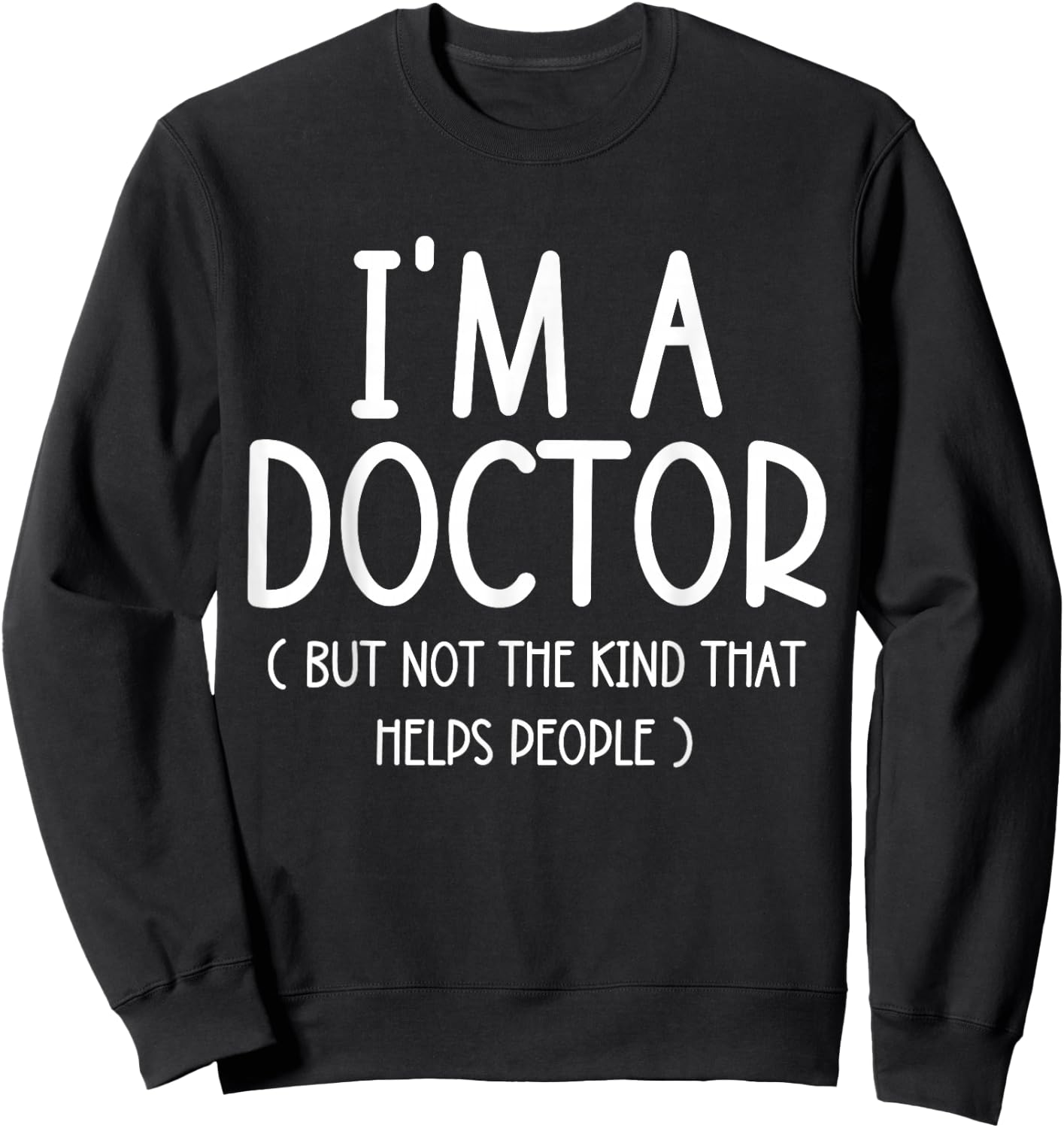 I'm A Doctor But Not The Kind That Helps People Funny Gifts Sweatshirt - Sweatshirt | Black