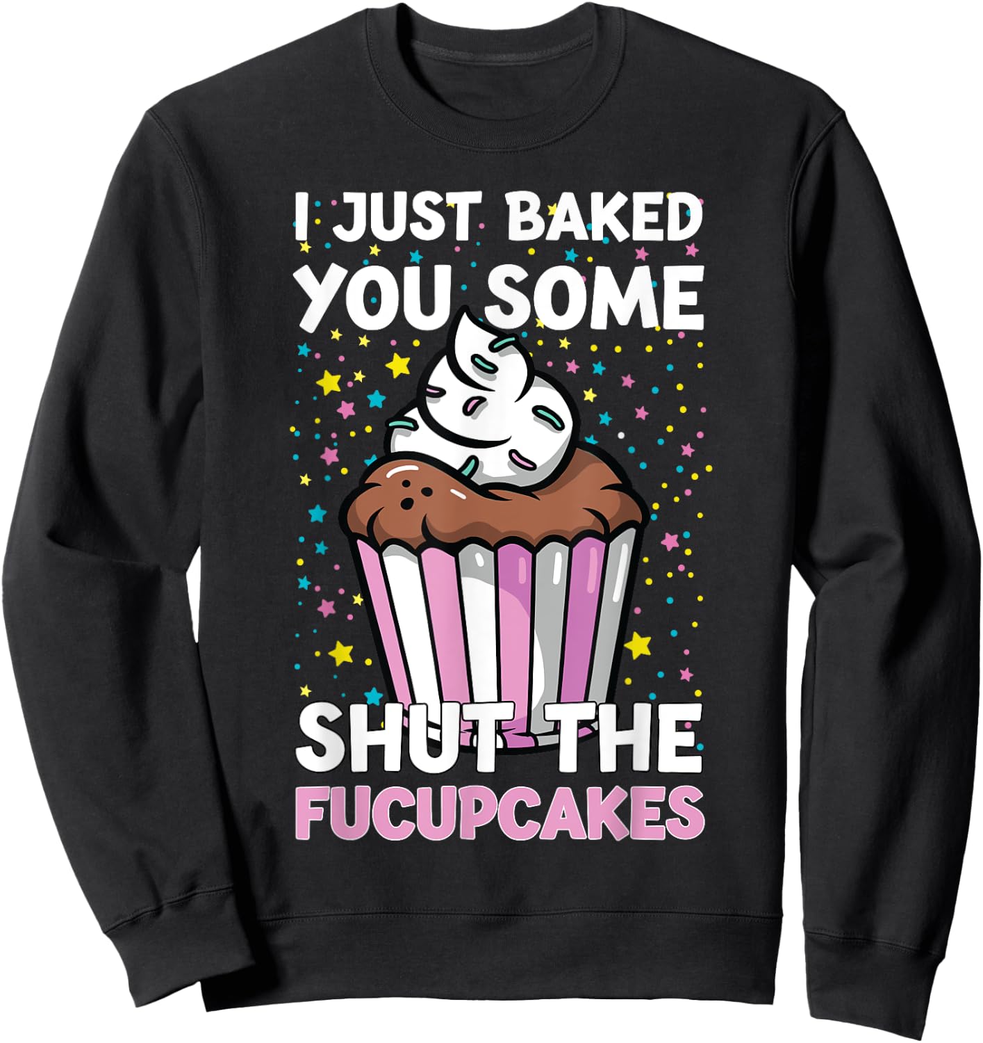 I Just Baked You Some Shut The Fucupcakes Funny Baker Sweatshirt - Sweatshirt | Black