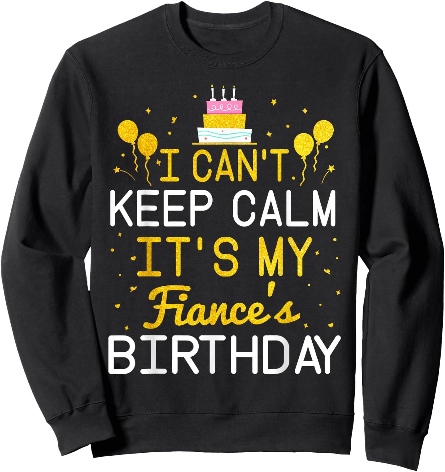 I Can't Keep Calm It's My Fiance's Birthday Funny Bday Gift Sweatshirt - Sweatshirt | Black