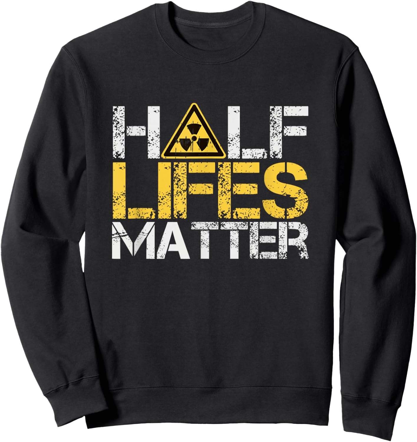 Half-Lives Matter Radioactive Saying Physics Radioactivity Sweatshirt - Sweatshirt | Black