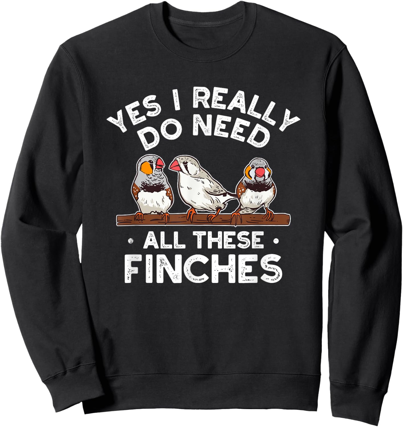 Zebra Finches Yes I Really Do Need All Theses Finches Birds Sweatshirt - Sweatshirt | Black