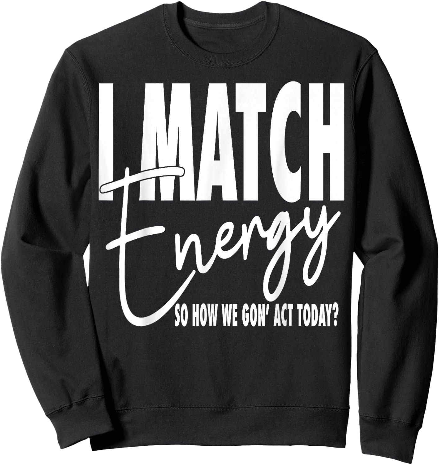 I Match Energy So How We Gon' Act Today Sweatshirt - Sweatshirt | Black