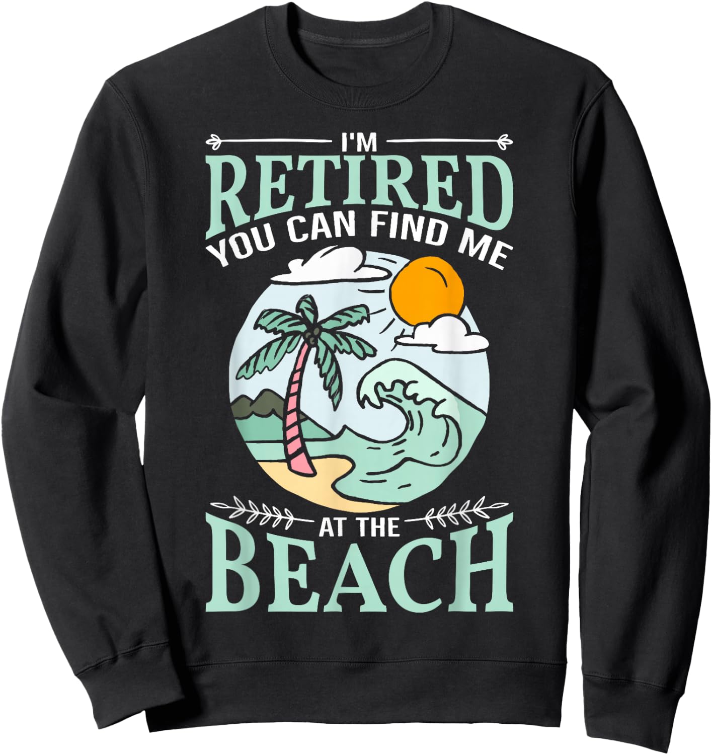 I'm Retired You Can Find Me At The Beach Retirement Design Sweatshirt - Sweatshirt | Black