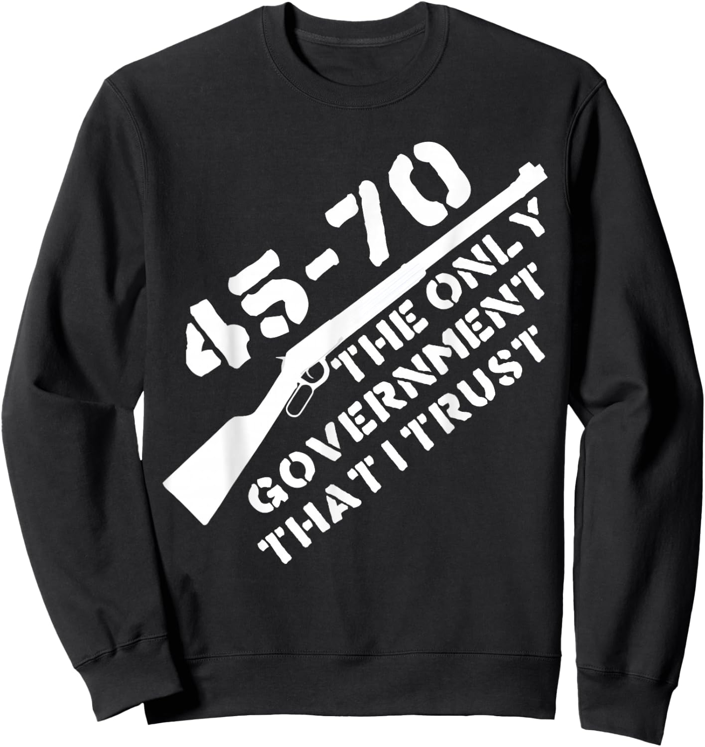 45-70 The Only Government I Trust - Guns, Libertarian, 2A Sweatshirt - Sweatshirt | Black