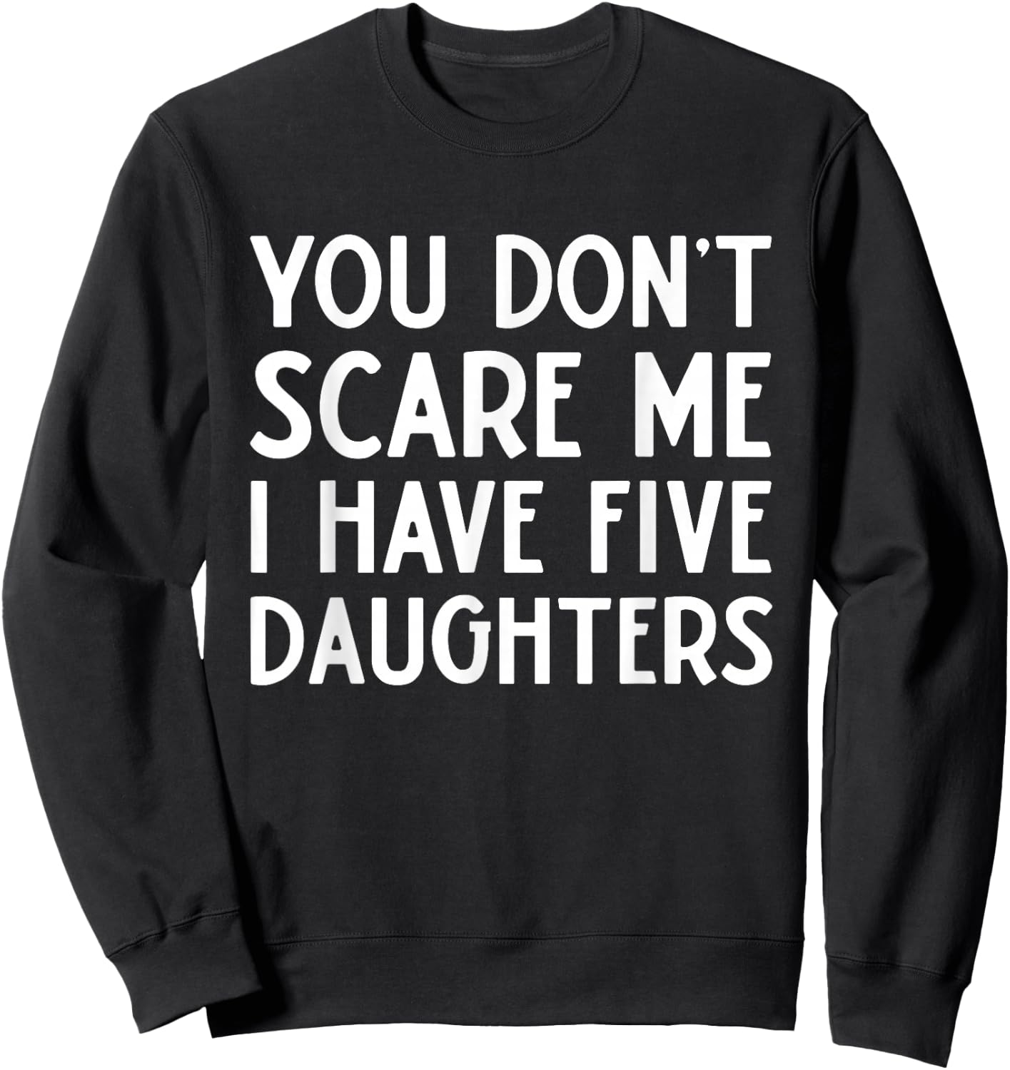 You Don't Scare Me I Have Five 5 Daughters Funny Mom Dad Sweatshirt - Sweatshirt | Black