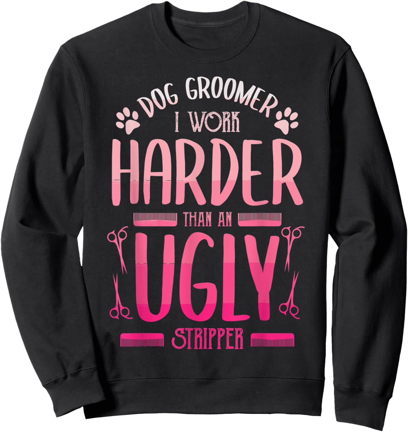 Dog Groomer I Work Harder Than An Ugly Stripper Dog Breed Men Women Sweatshirt - Sweatshirt | Black