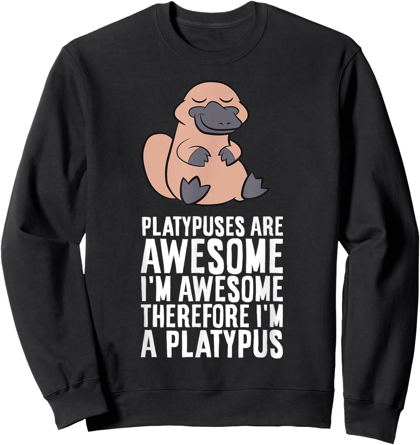 Platypuses Are Awesome I'm Awesome Therefore I'm A Platypus Sweatshirt - Sweatshirt | Black