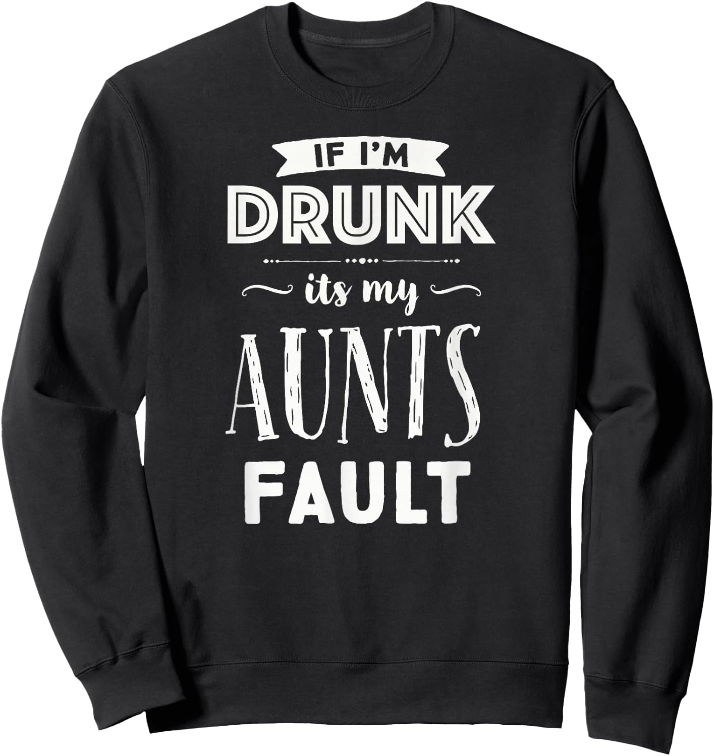 If I'm Drunk It's My Aunts Fault Nieces Nephew Gift Sweatshirt - Sweatshirt | Black