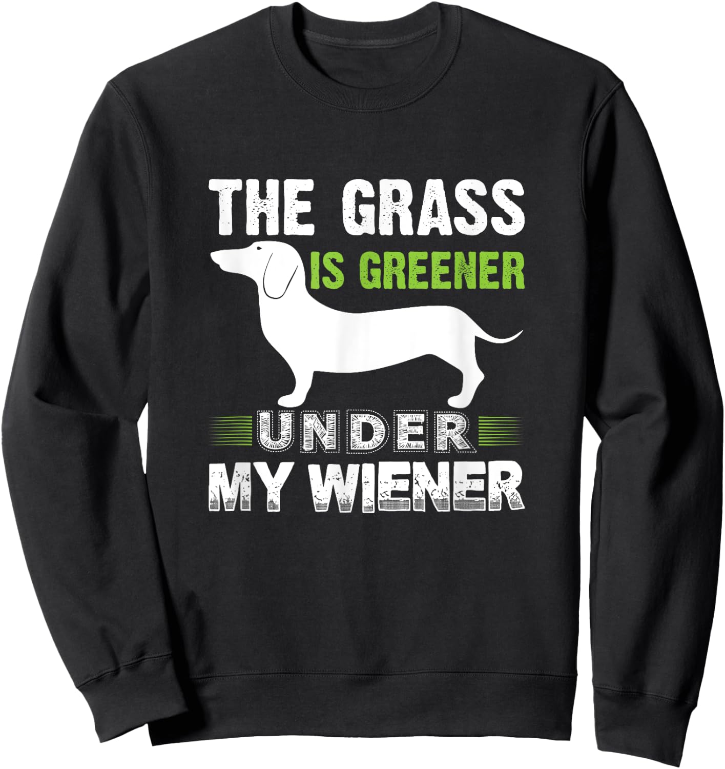 The Grass is Greener Under My Wiener Funny Weiner Dog Quote Men Women Sweatshirt - Sweatshirt | Black