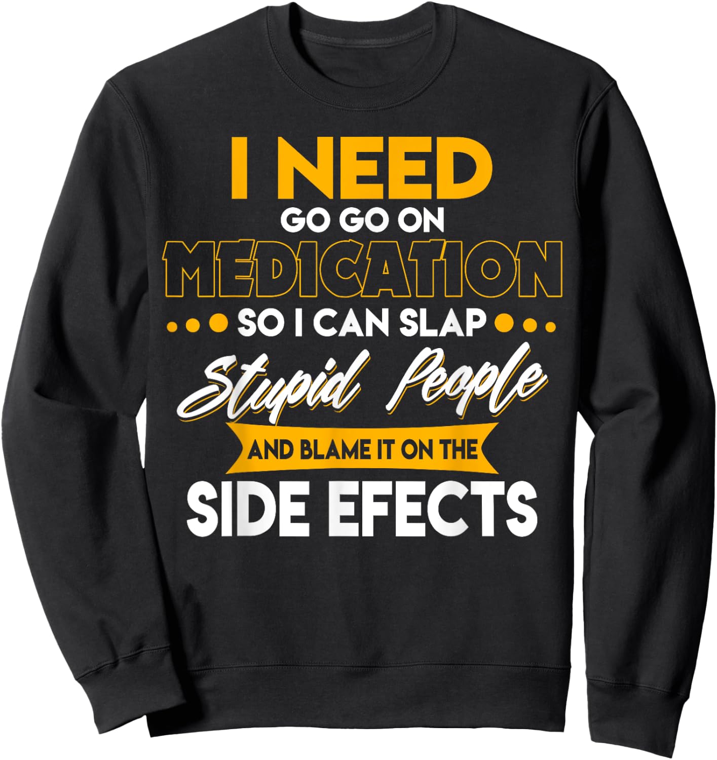 Funny I Need To Go On Medication So I Can Slap Stupid People Sweatshirt - Sweatshirt | Black