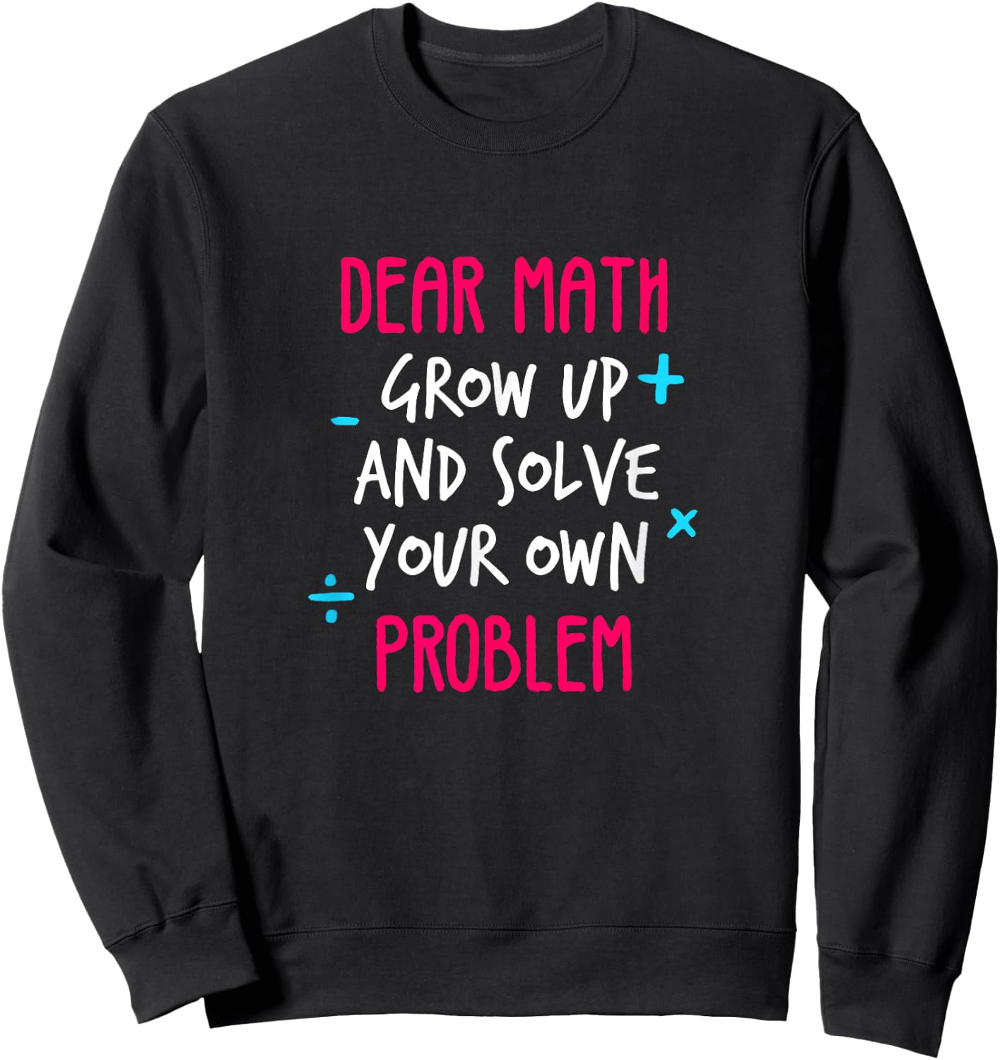 Dear Math Grow Up And Solve Your Own Problem Funny Math Sweatshirt - Sweatshirt | Black